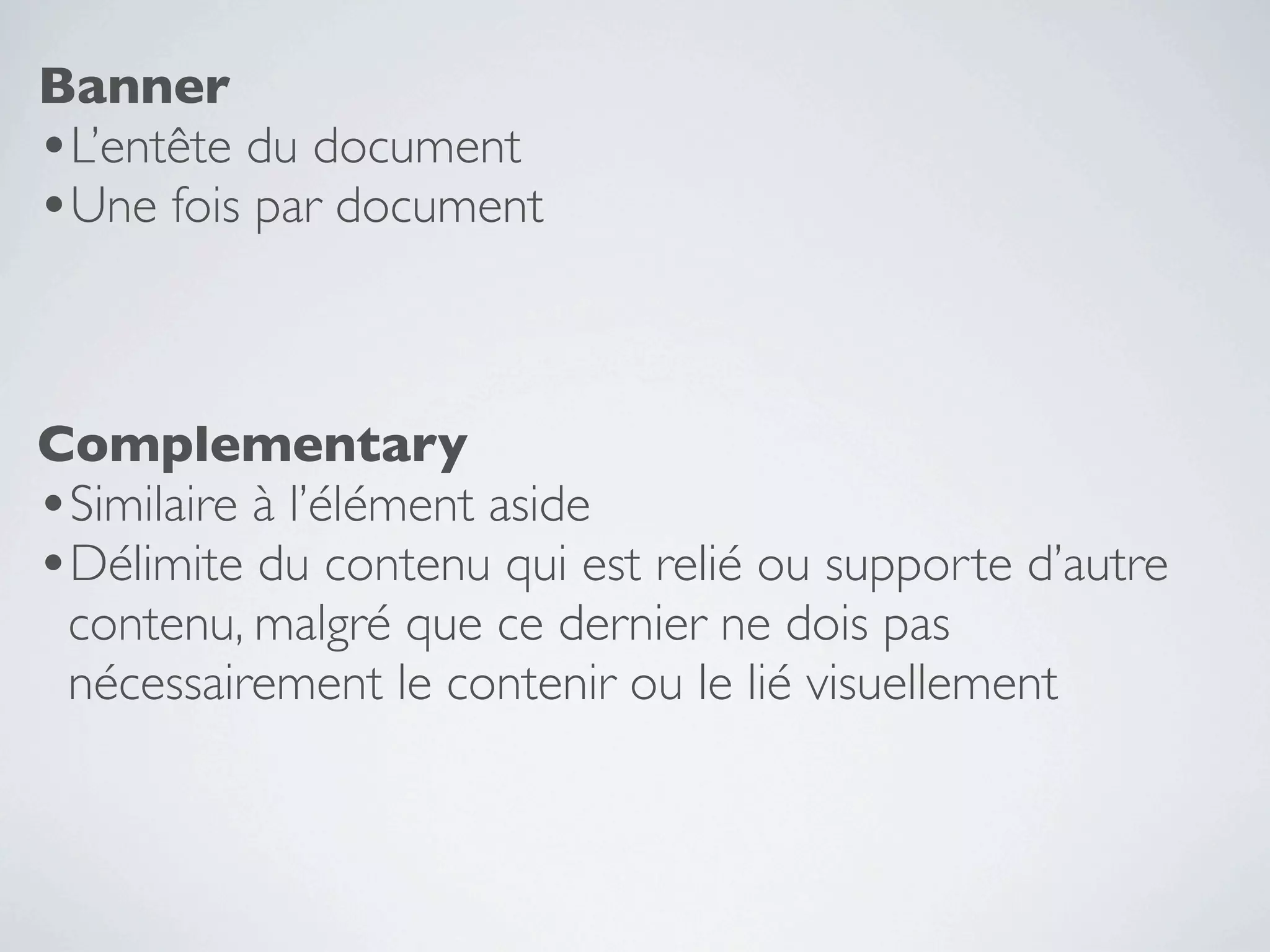 Banner
•L’entête du document
•Une fois par document


Complementary
•Similaire à l’élément aside
•Délimite du contenu qui est relié ou supporte d’autre
 contenu, malgré que ce dernier ne dois pas
 nécessairement le contenir ou le lié visuellement
 