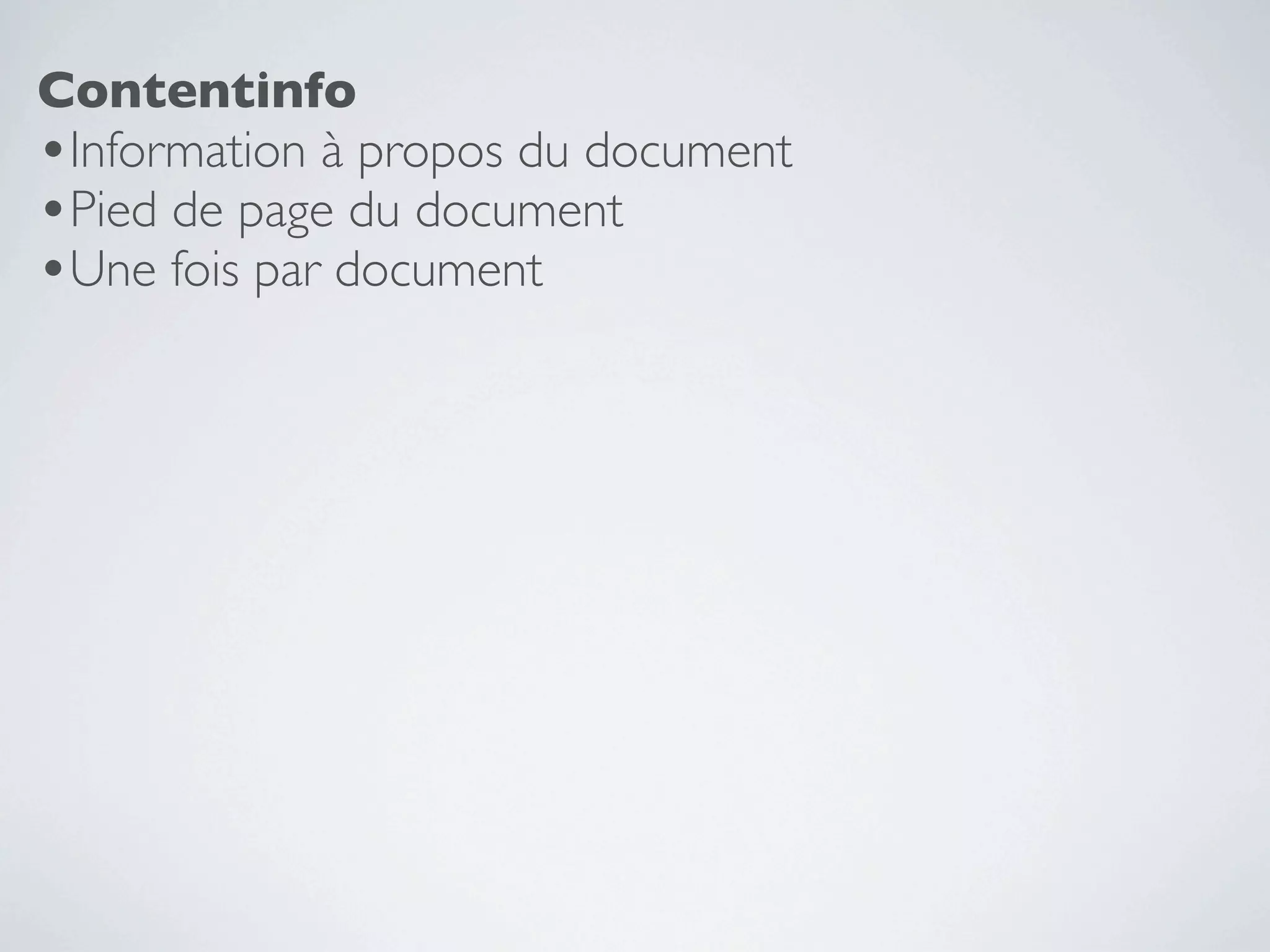Contentinfo
•Information à propos du document
•Pied de page du document
•Une fois par document
 