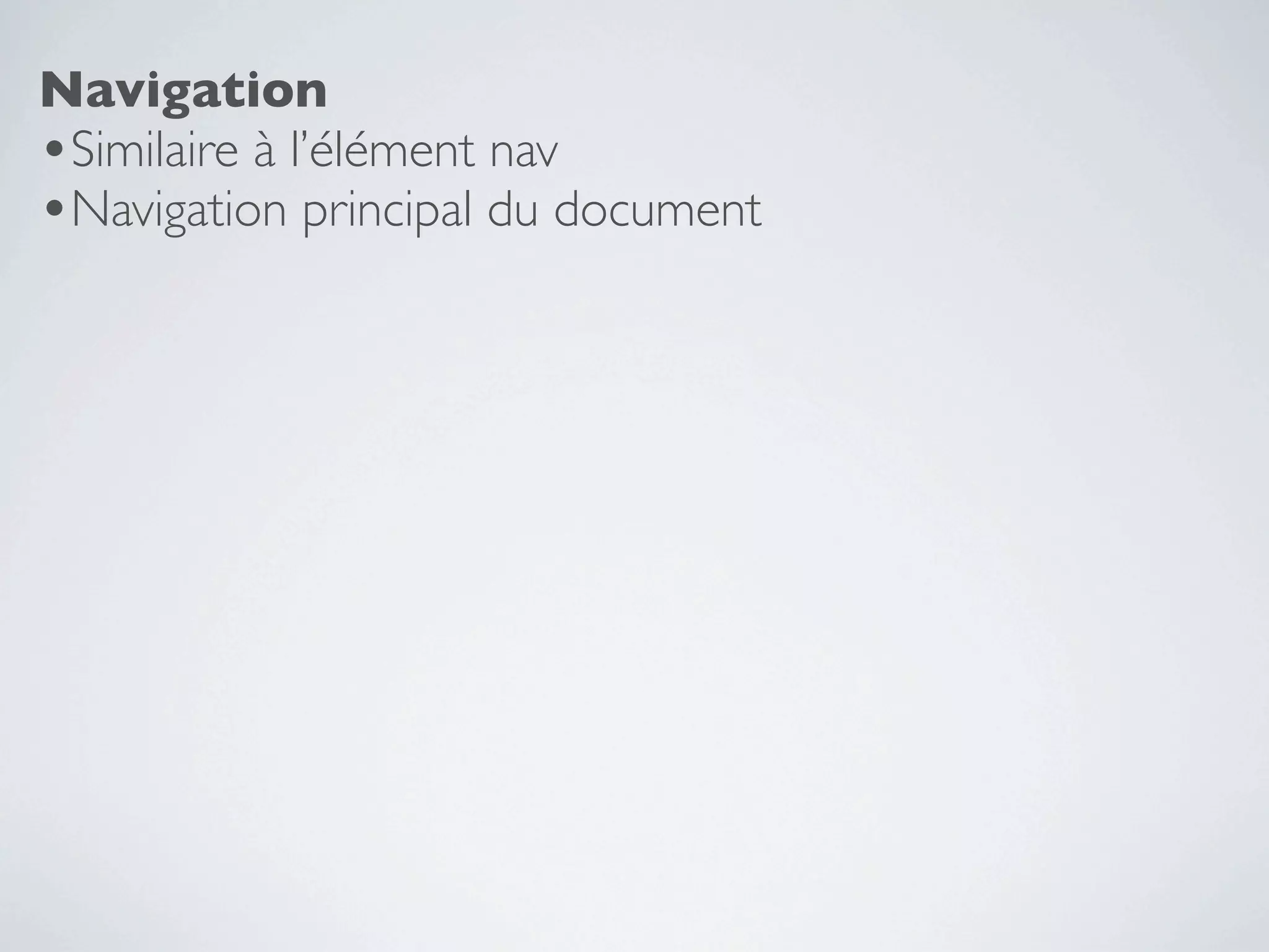 Navigation
•Similaire à l’élément nav
•Navigation principal du document
 
