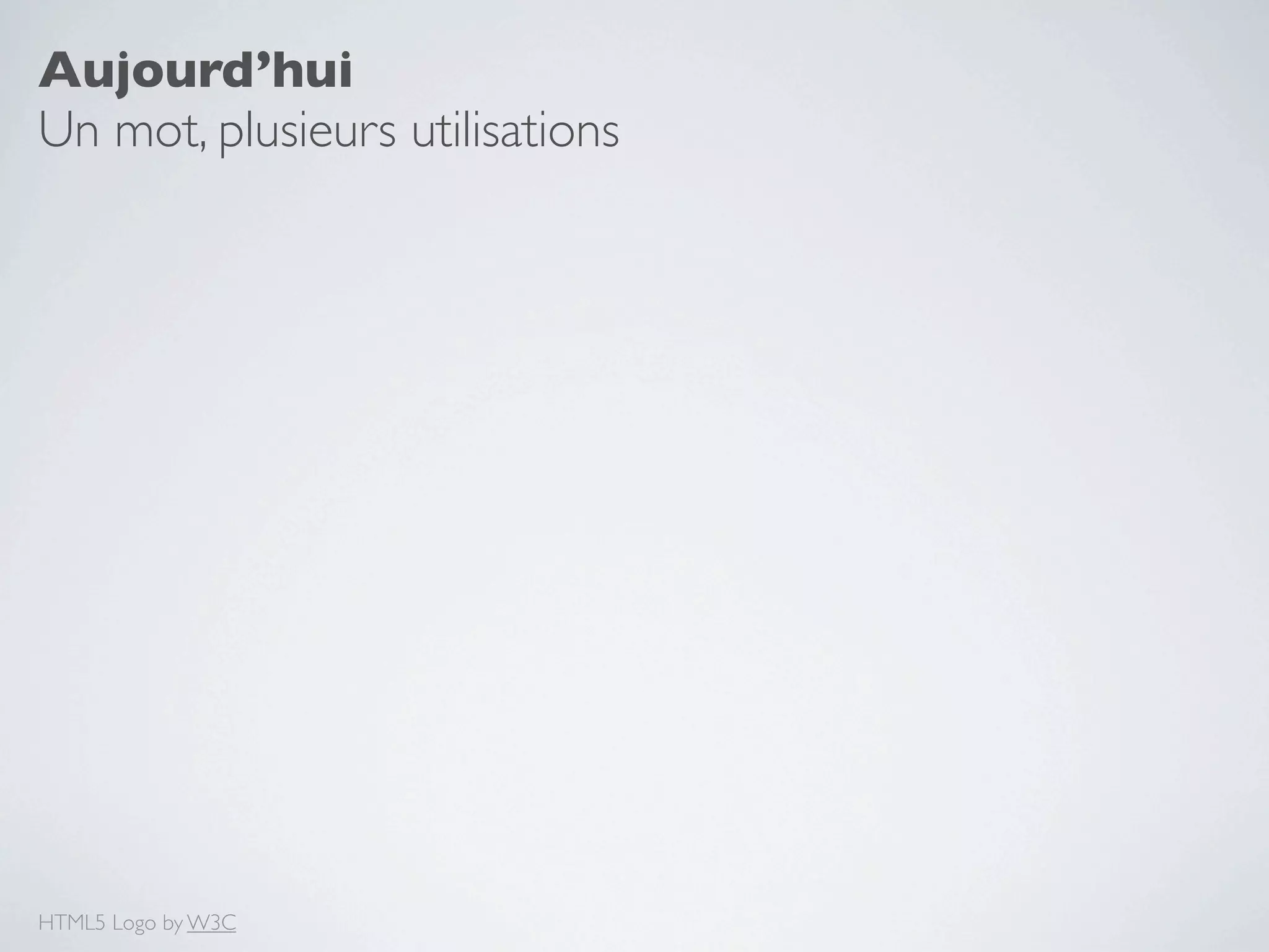 Aujourd’hui
Un mot, plusieurs utilisations




HTML5 Logo by W3C
 