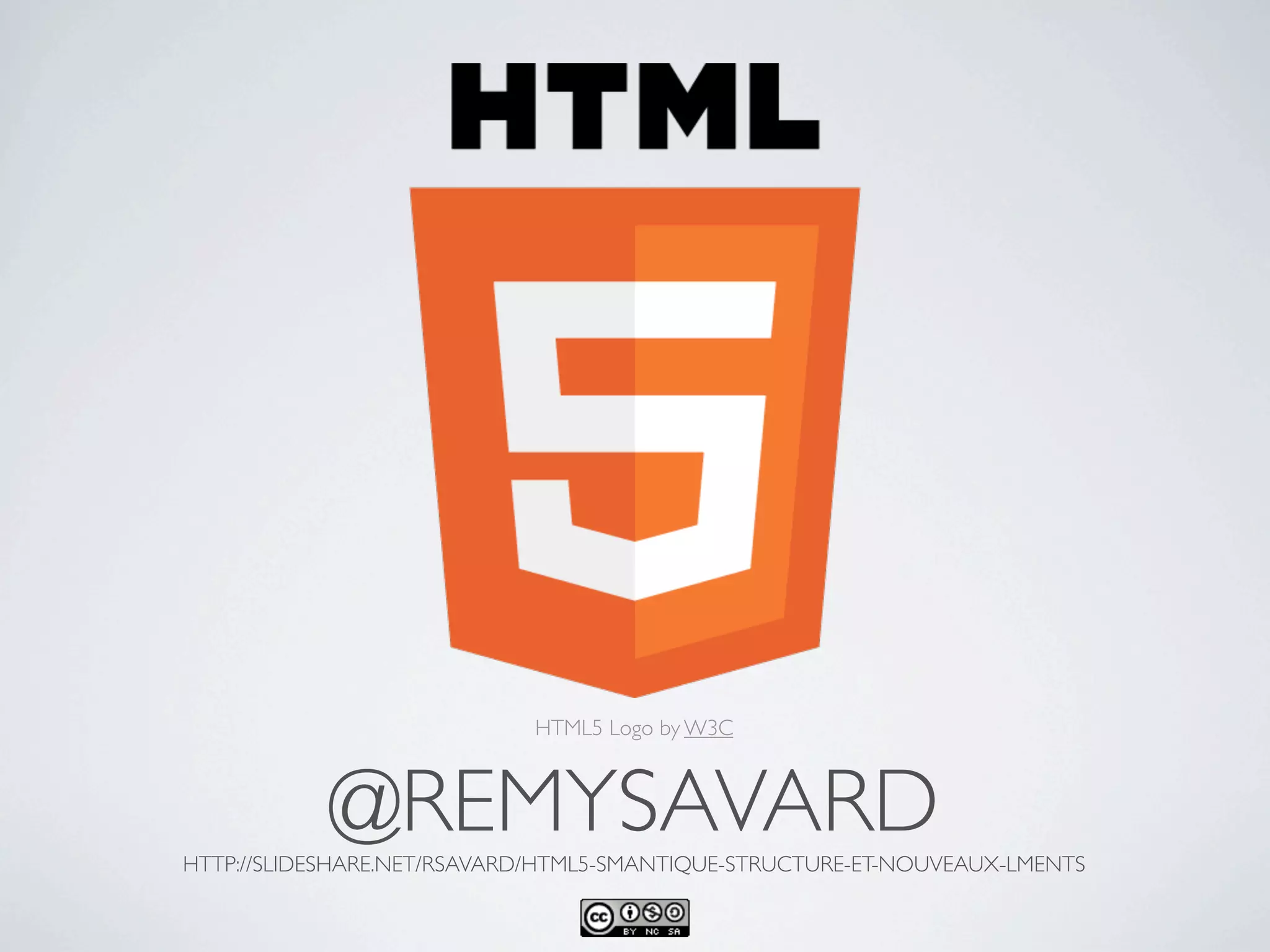HTML5 Logo by W3C



            @REMYSAVARD
HTTP://SLIDESHARE.NET/RSAVARD/HTML5-SMANTIQUE-STRUCTURE-ET-NOUVEAUX-LMENTS
 