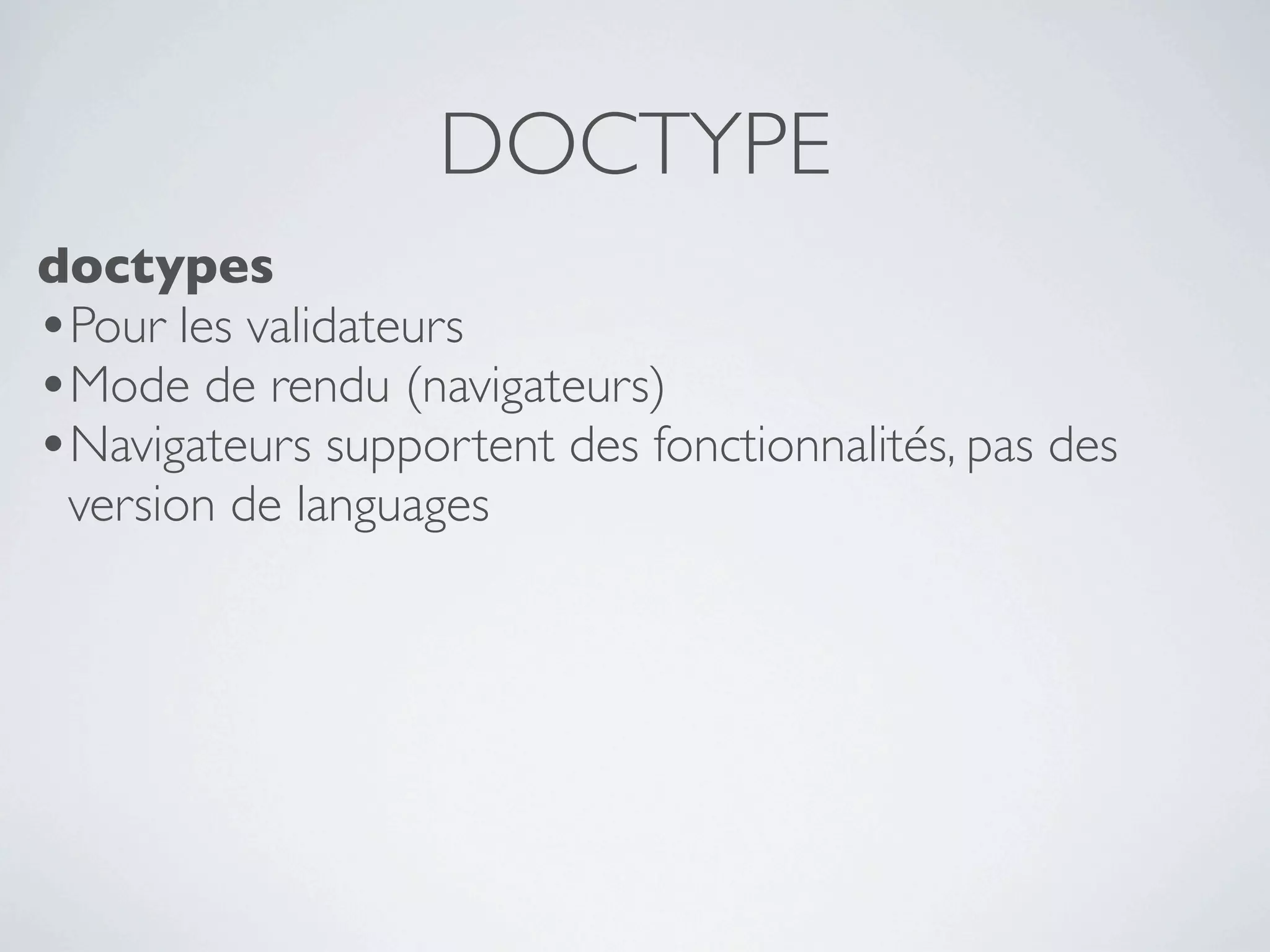 DOCTYPE
doctypes
•Pour les validateurs
•Mode de rendu (navigateurs)
•Navigateurs supportent des fonctionnalités, pas des
 version de languages
 