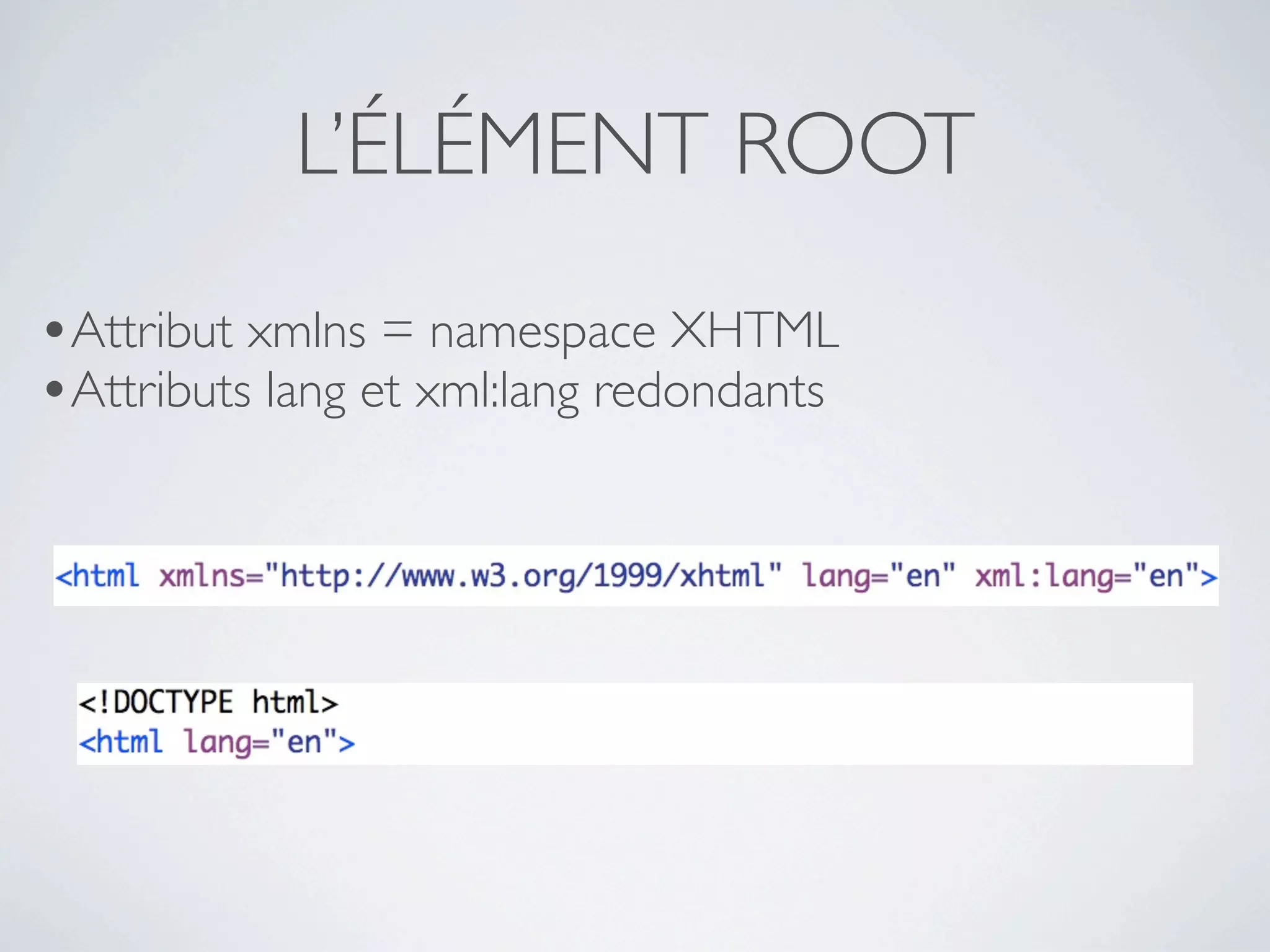 L’ÉLÉMENT ROOT
•Attribut xmlns = namespace XHTML
•Attributs lang et xml:lang redondants
 