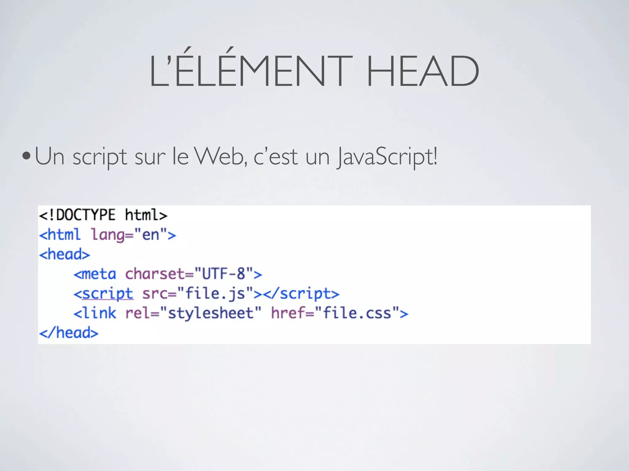 L’ÉLÉMENT HEAD
•Un script sur le Web, c’est un JavaScript!
 