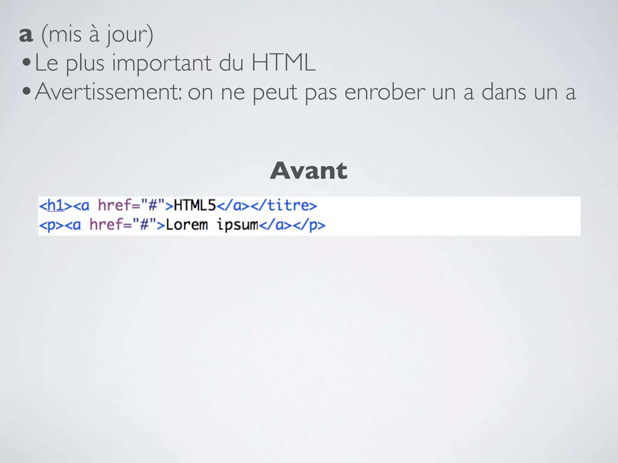 a (mis à jour)
•Le plus important du HTML
•Avertissement: on ne peut pas enrober un a dans un a

                       Avant
 