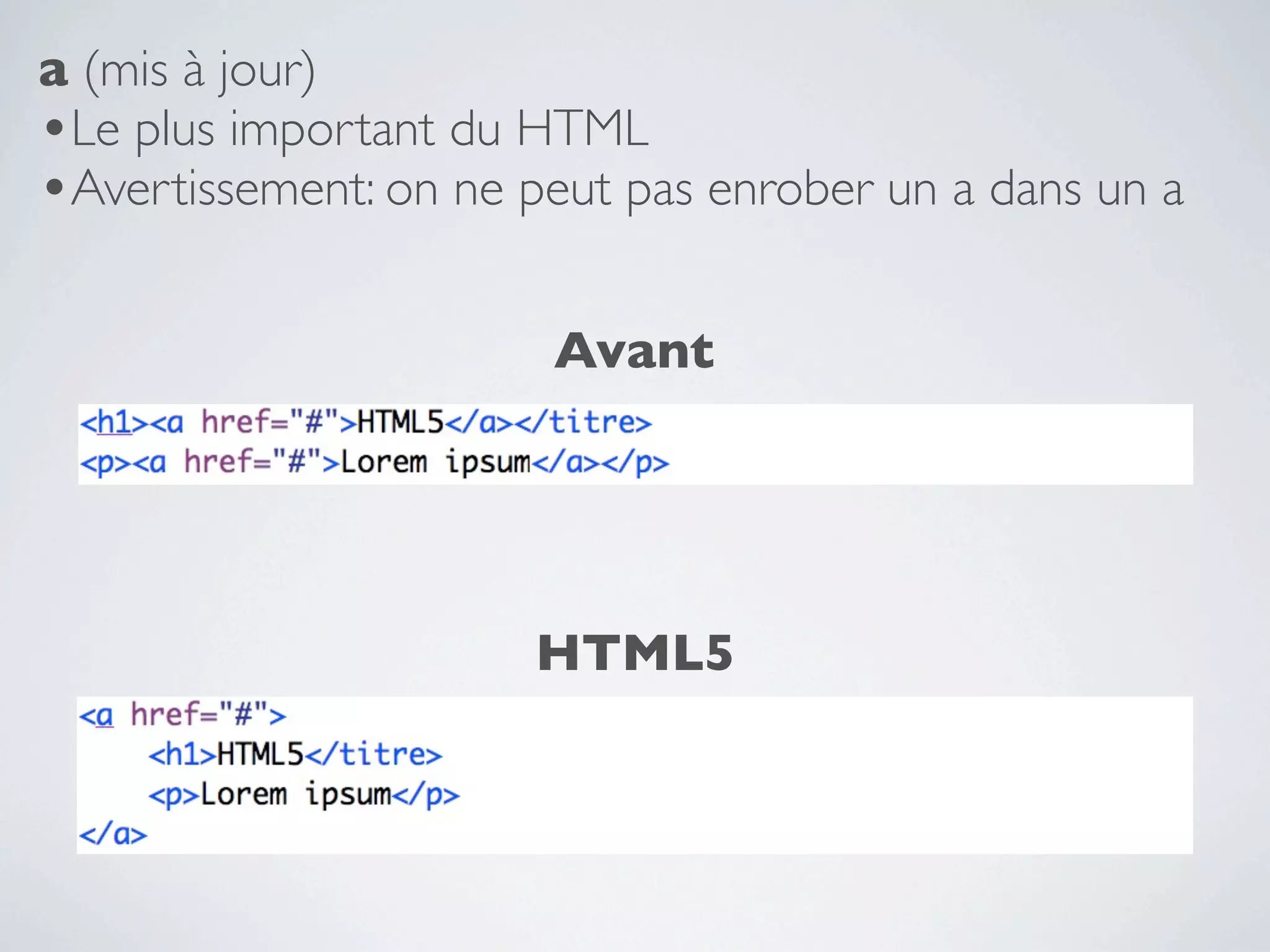 a (mis à jour)
•Le plus important du HTML
•Avertissement: on ne peut pas enrober un a dans un a

                       Avant




                      HTML5
 