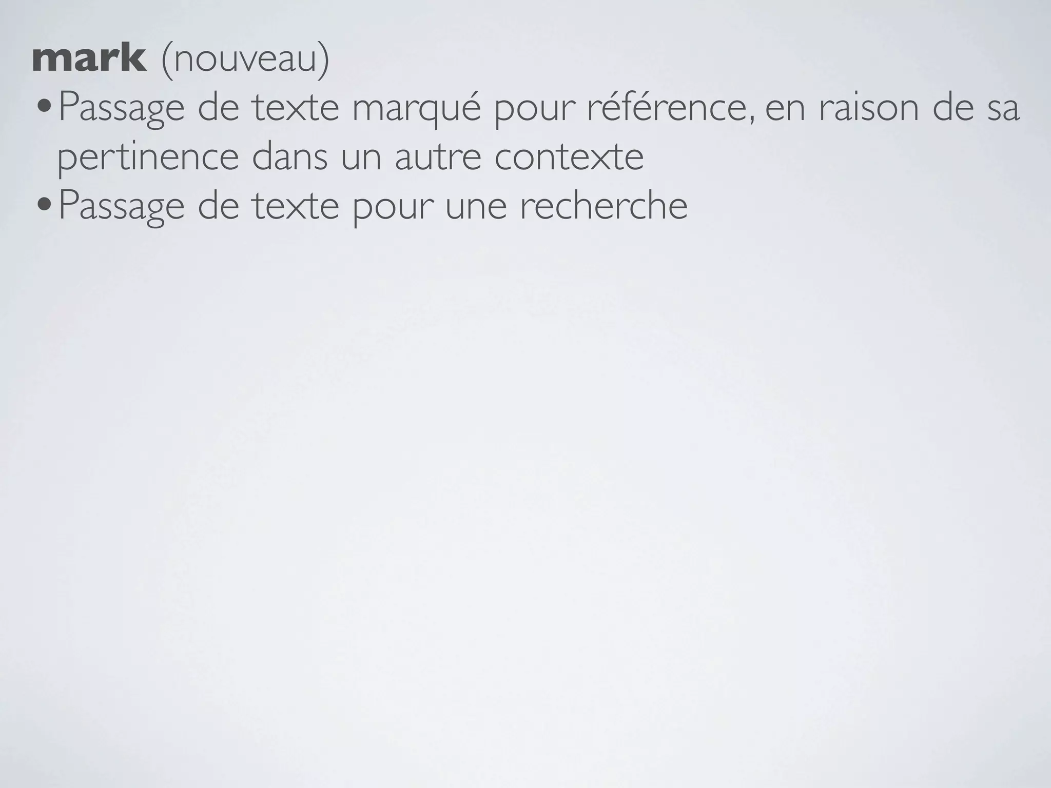 mark (nouveau)
•Passage de texte marqué pour référence, en raison de sa
 pertinence dans un autre contexte
•Passage de texte pour une recherche
 