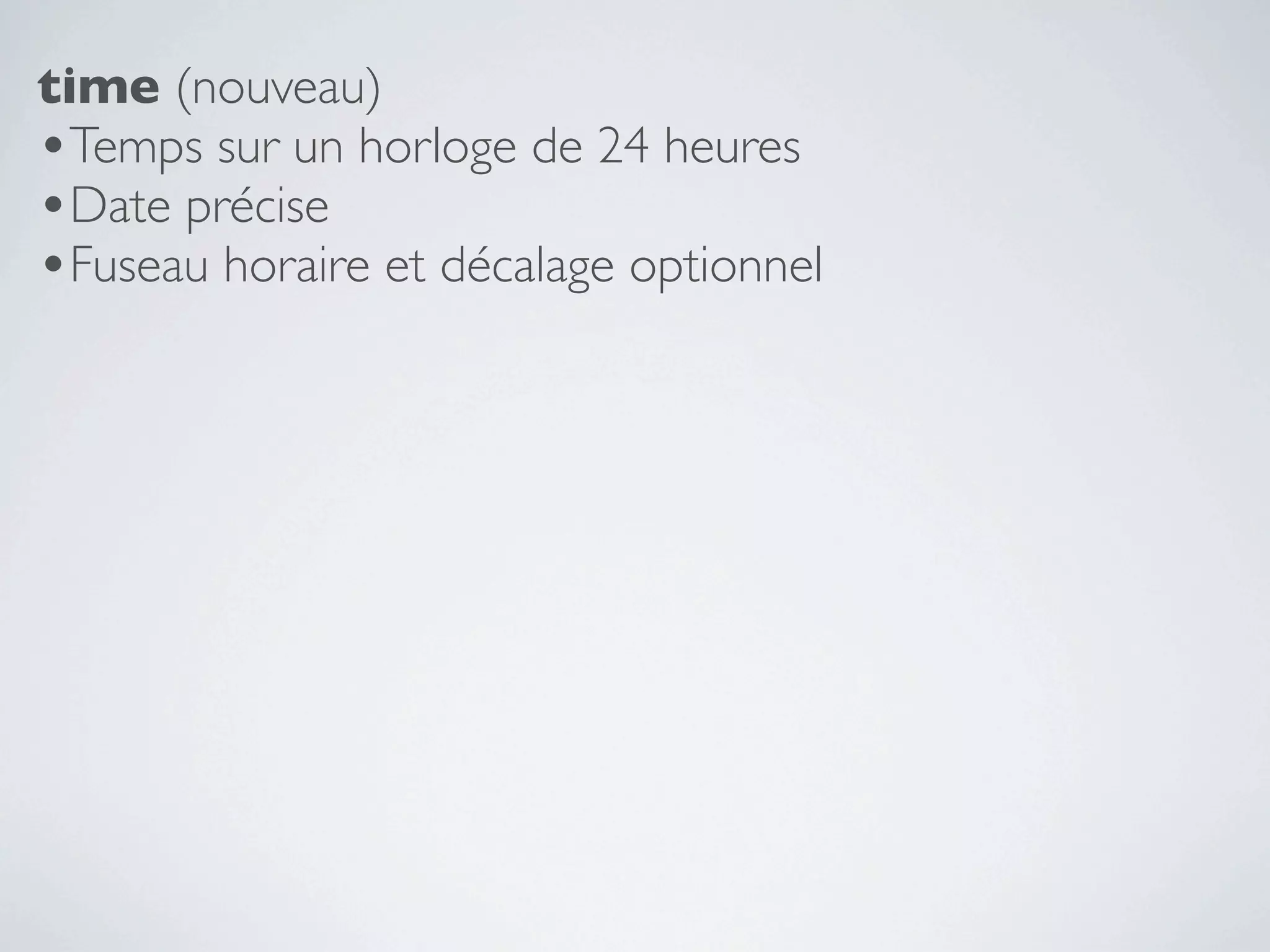 time (nouveau)
•Temps sur un horloge de 24 heures
•Date précise
•Fuseau horaire et décalage optionnel
 