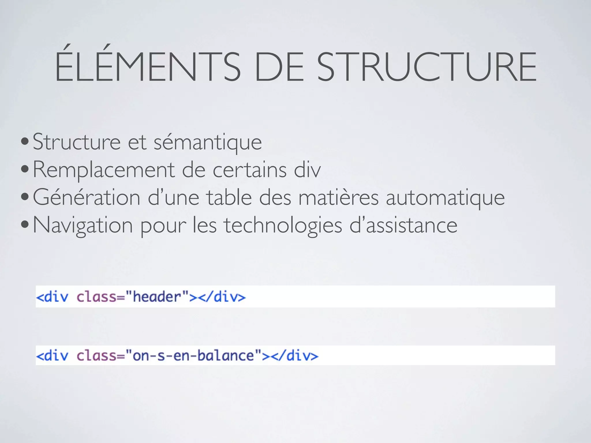 ÉLÉMENTS DE STRUCTURE
•Structure et sémantique
•Remplacement de certains div
•Génération d’une table des matières automatique
•Navigation pour les technologies d’assistance
 