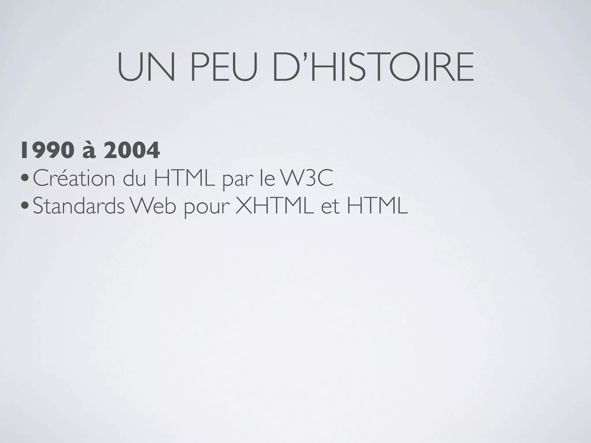 UN PEU D’HISTOIRE
1990 à 2004
•Création du HTML par le W3C
•Standards Web pour XHTML et HTML
 