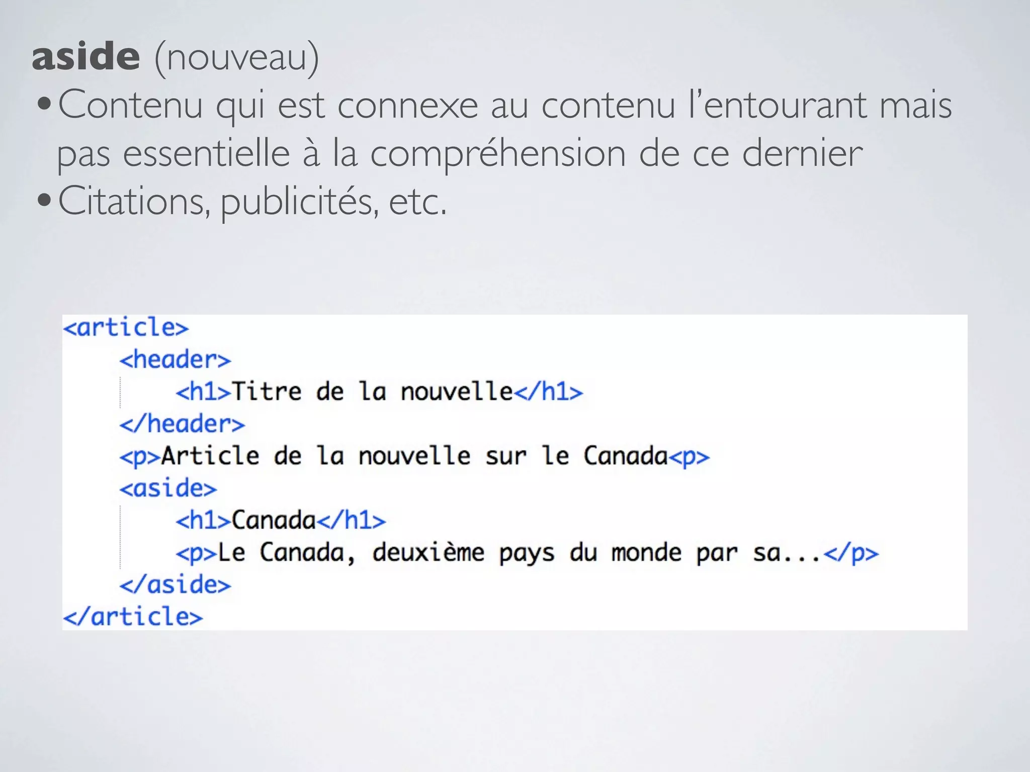 aside (nouveau)
•Contenu qui est connexe au contenu l’entourant mais
 pas essentielle à la compréhension de ce dernier
•Citations, publicités, etc.
 