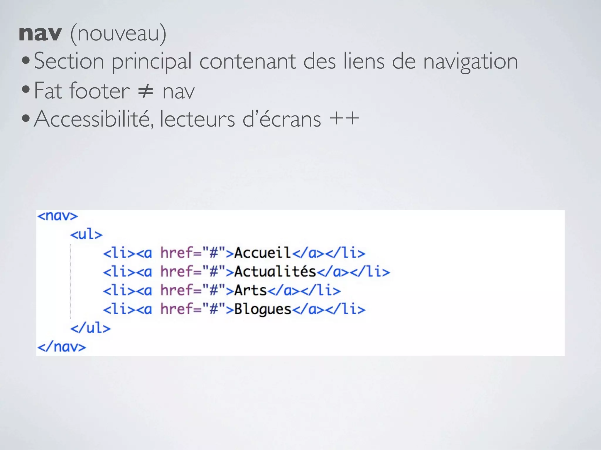 nav (nouveau)
•Section principal contenant des liens de navigation
•Fat footer ≠ nav
•Accessibilité, lecteurs d’écrans ++
 