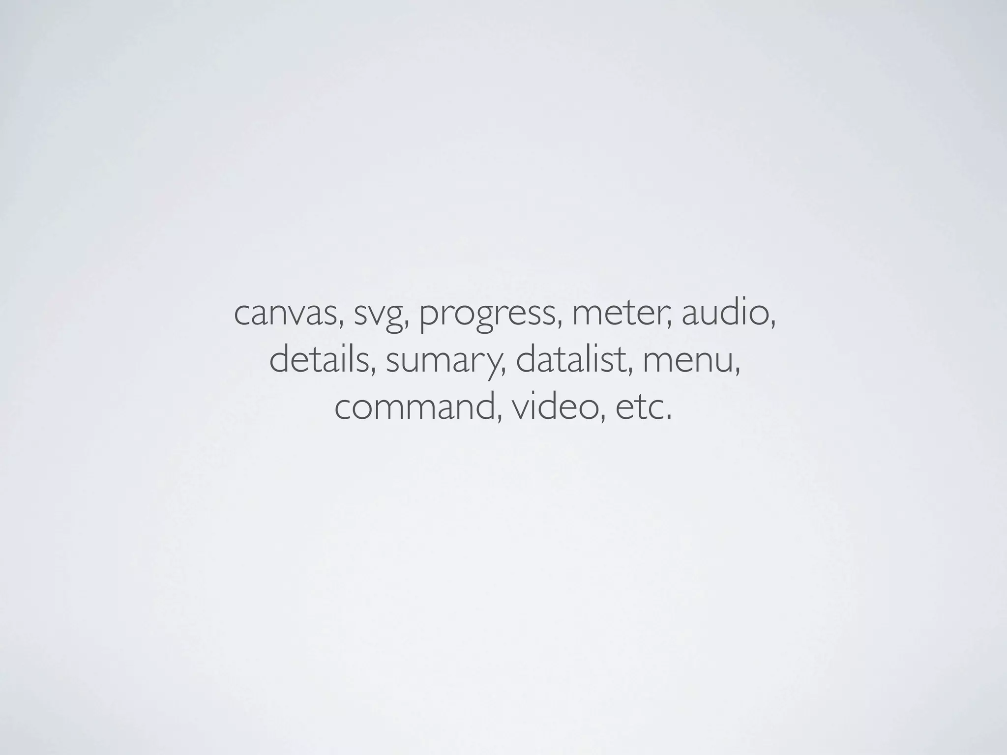 canvas, svg, progress, meter, audio,
  details, sumary, datalist, menu,
      command, video, etc.
 