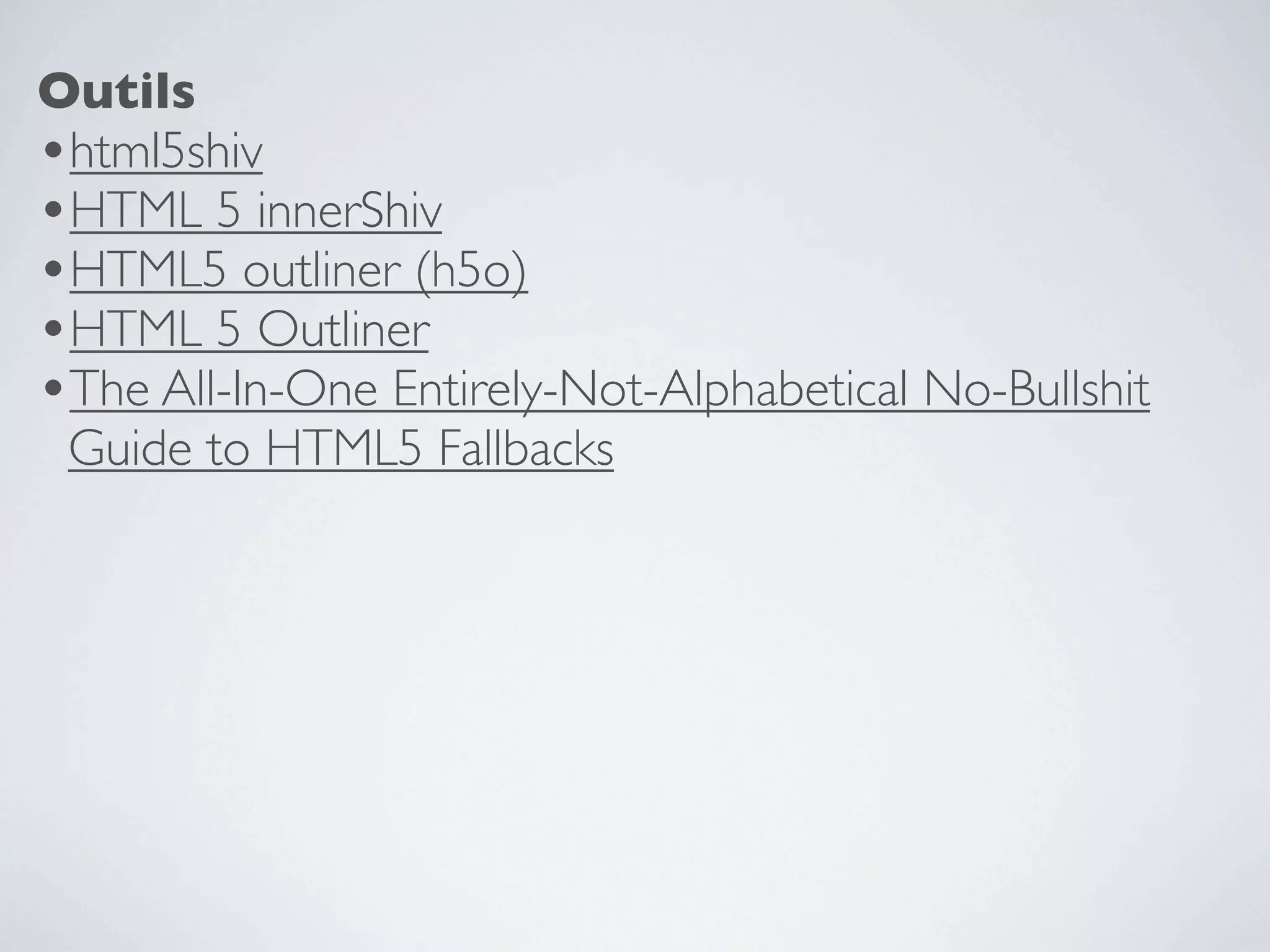 Outils
•html5shiv
•HTML 5 innerShiv
•HTML5 outliner (h5o)
•HTML 5 Outliner
•The All-In-One Entirely-Not-Alphabetical No-Bullshit
 Guide to HTML5 Fallbacks
 