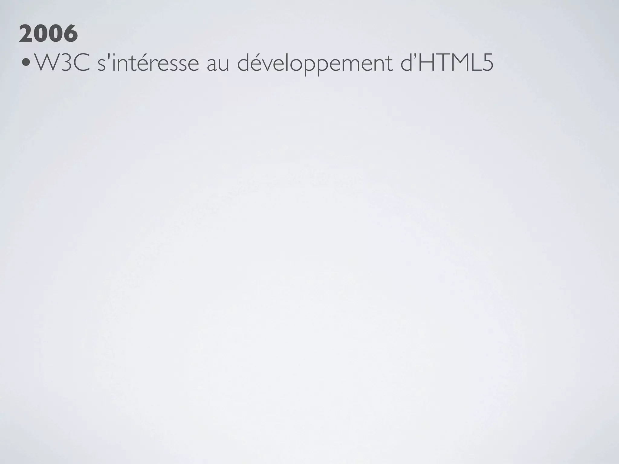2006
•W3C s'intéresse au développement d’HTML5
 