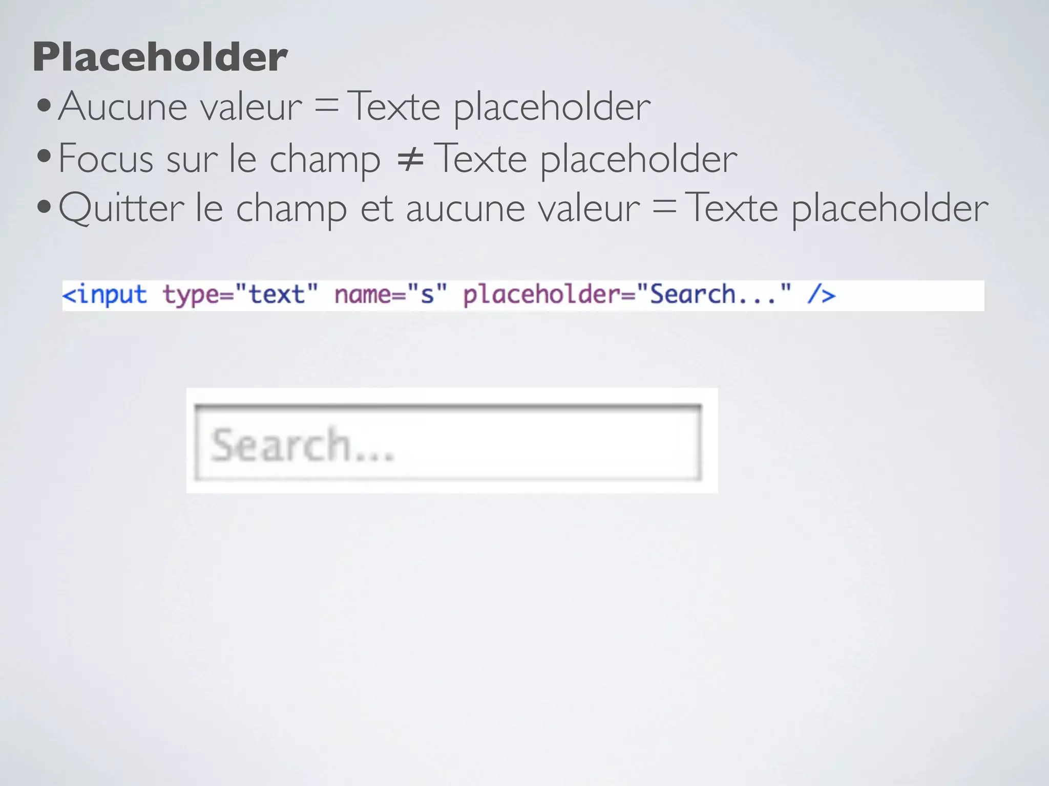 Placeholder
•Aucune valeur = Texte placeholder
•Focus sur le champ ≠ Texte placeholder
•Quitter le champ et aucune valeur = Texte placeholder
 