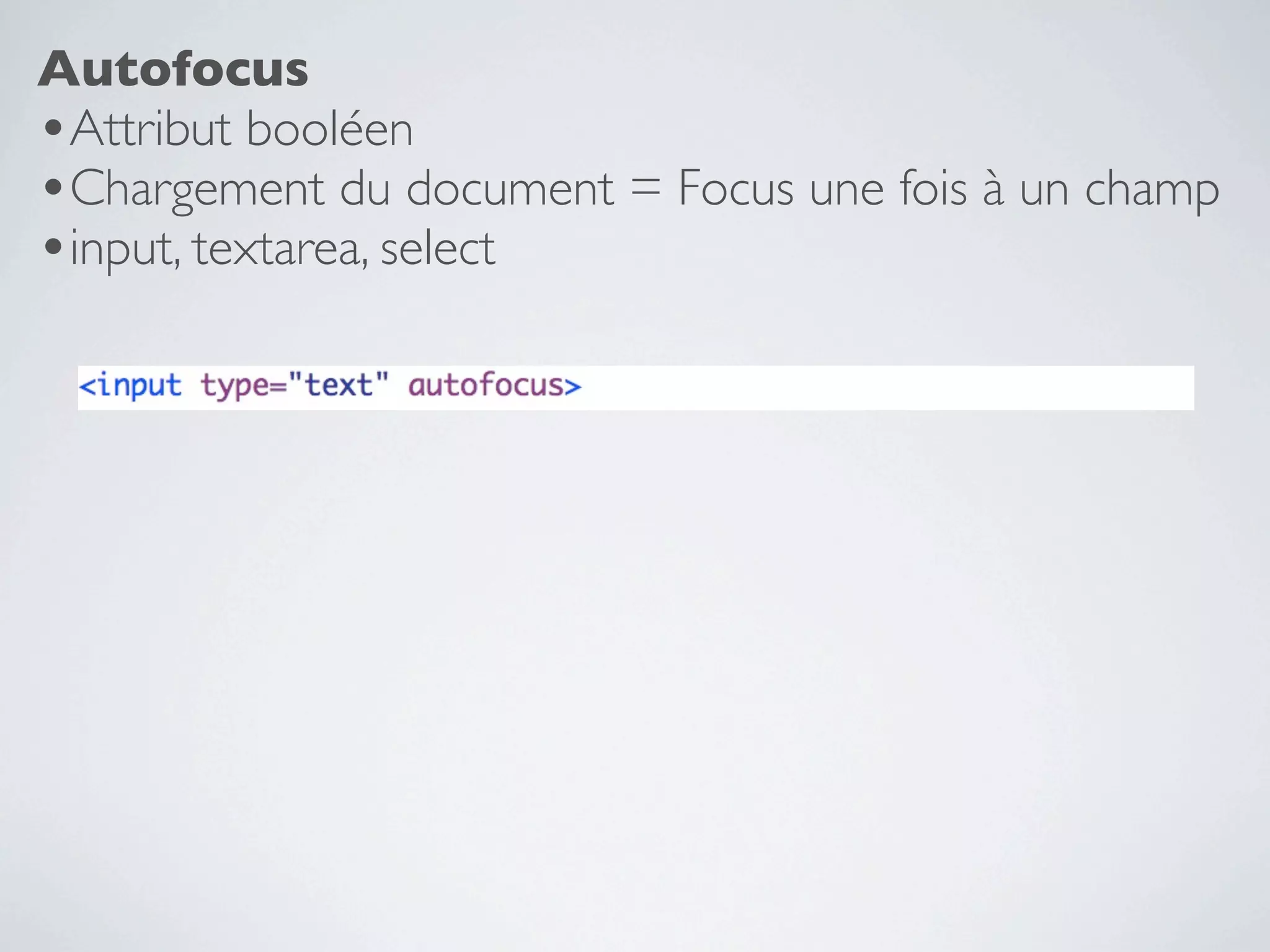 Autofocus
•Attribut booléen
•Chargement du document = Focus une fois à un champ
•input, textarea, select
 