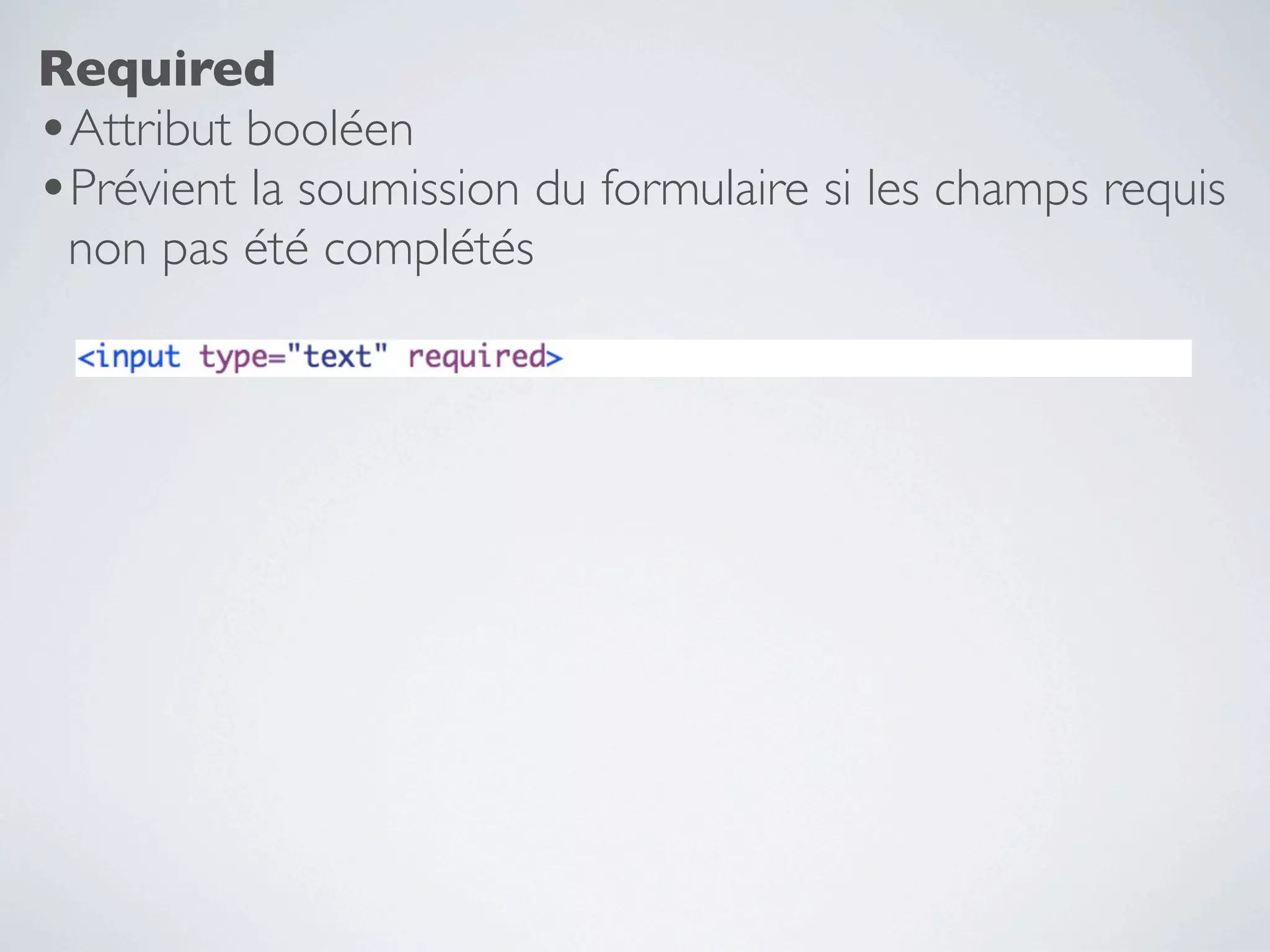 Required
•Attribut booléen
•Prévient la soumission du formulaire si les champs requis
 non pas été complétés
 
