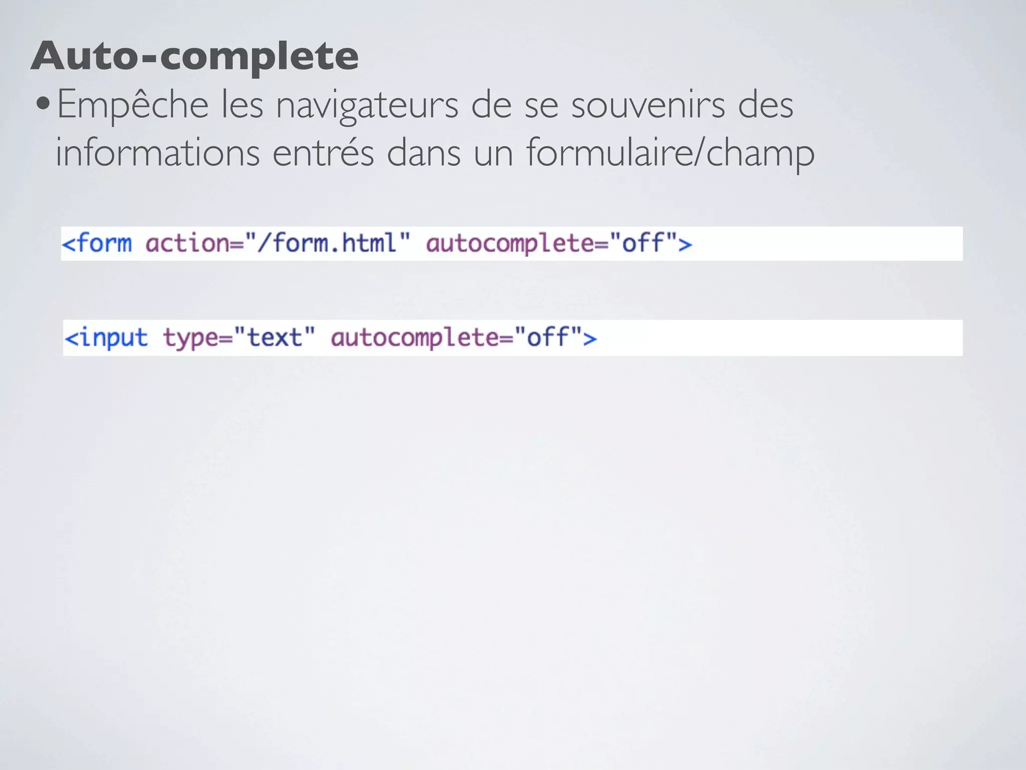 Auto-complete
•Empêche les navigateurs de se souvenirs des
 informations entrés dans un formulaire/champ
 