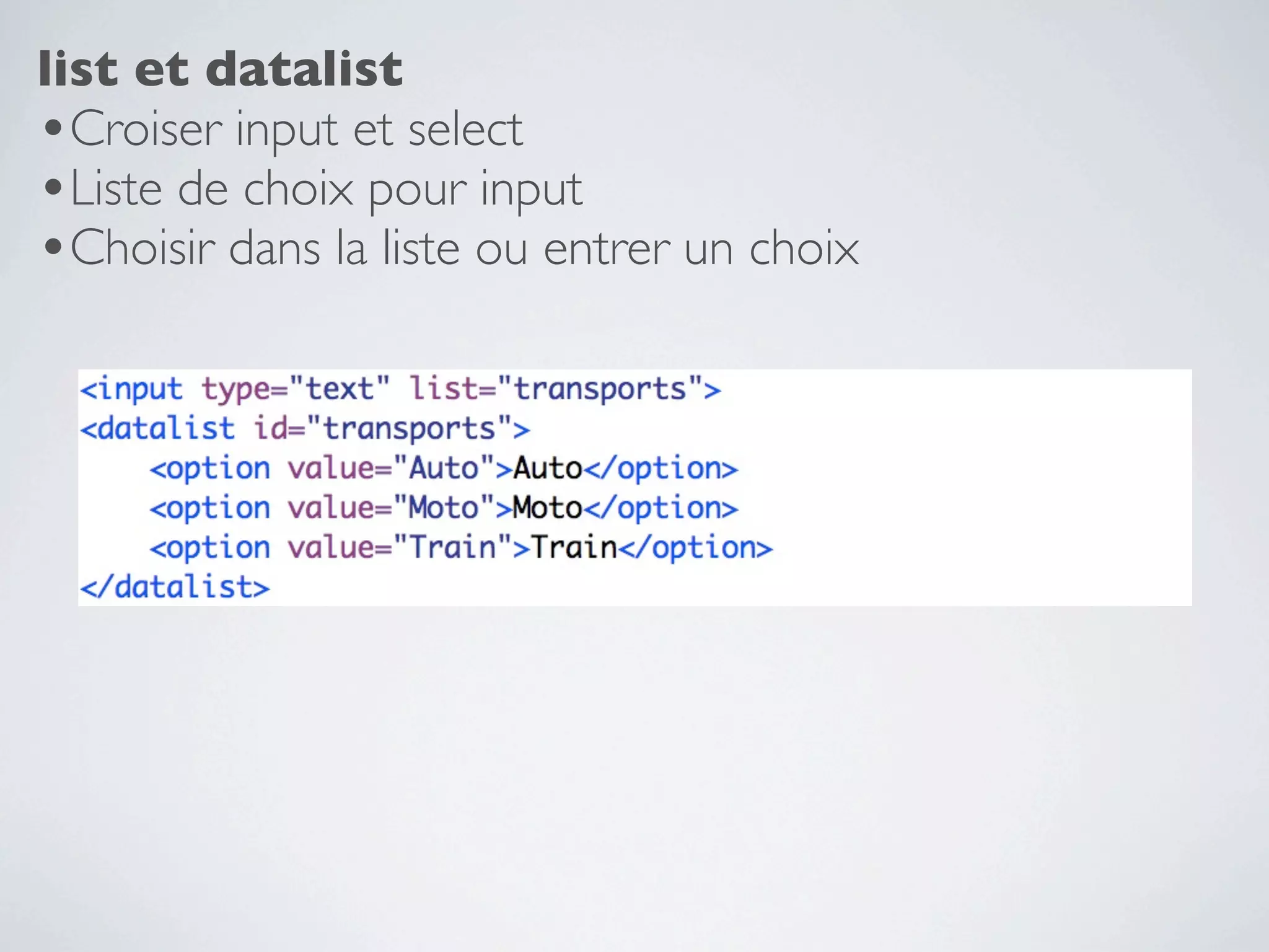 list et datalist
•Croiser input et select
•Liste de choix pour input
•Choisir dans la liste ou entrer un choix
 