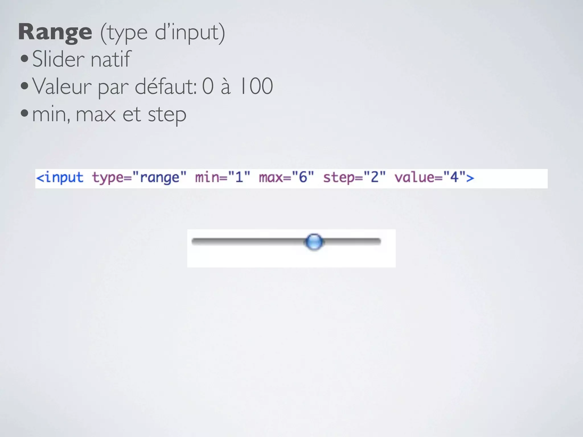 Range (type d’input)
•Slider natif
•Valeur par défaut: 0 à 100
•min, max et step
 