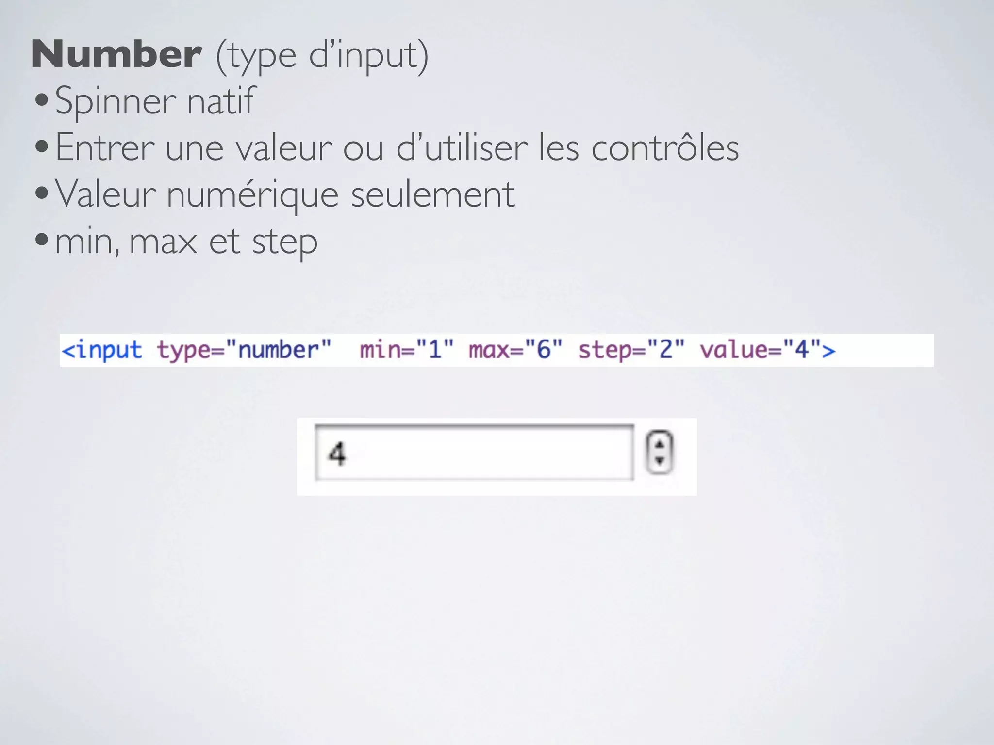 Number (type d’input)
•Spinner natif
•Entrer une valeur ou d’utiliser les contrôles
•Valeur numérique seulement
•min, max et step
 