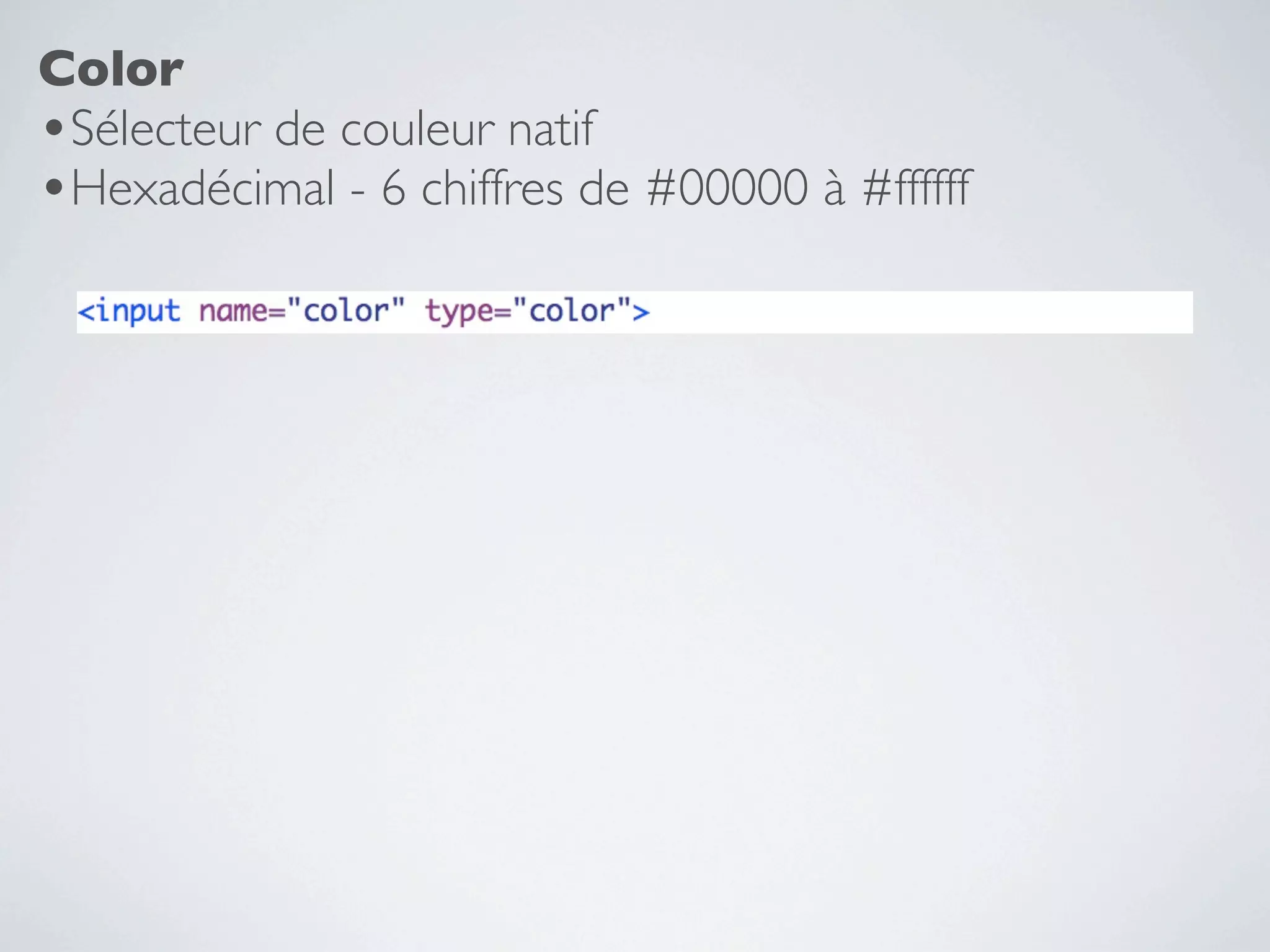 Color
•Sélecteur de couleur natif
•Hexadécimal - 6 chiffres de #00000 à #ffffff
 