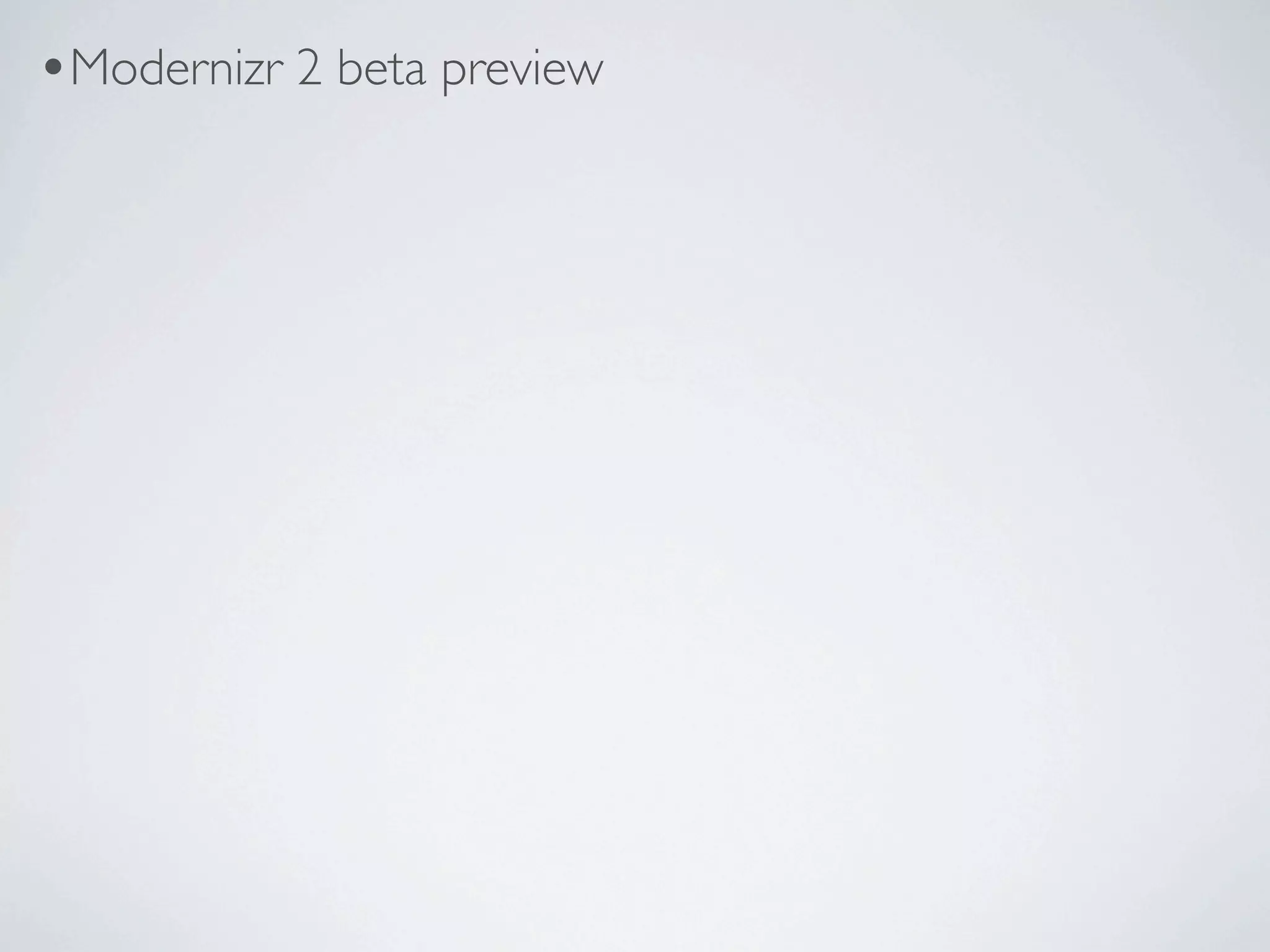 •Modernizr 2 beta preview
 