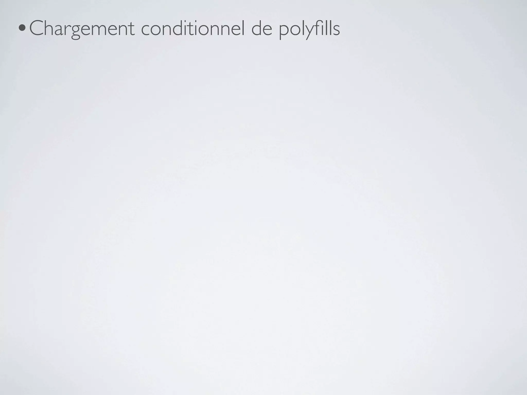 •Chargement conditionnel de polyﬁlls
 