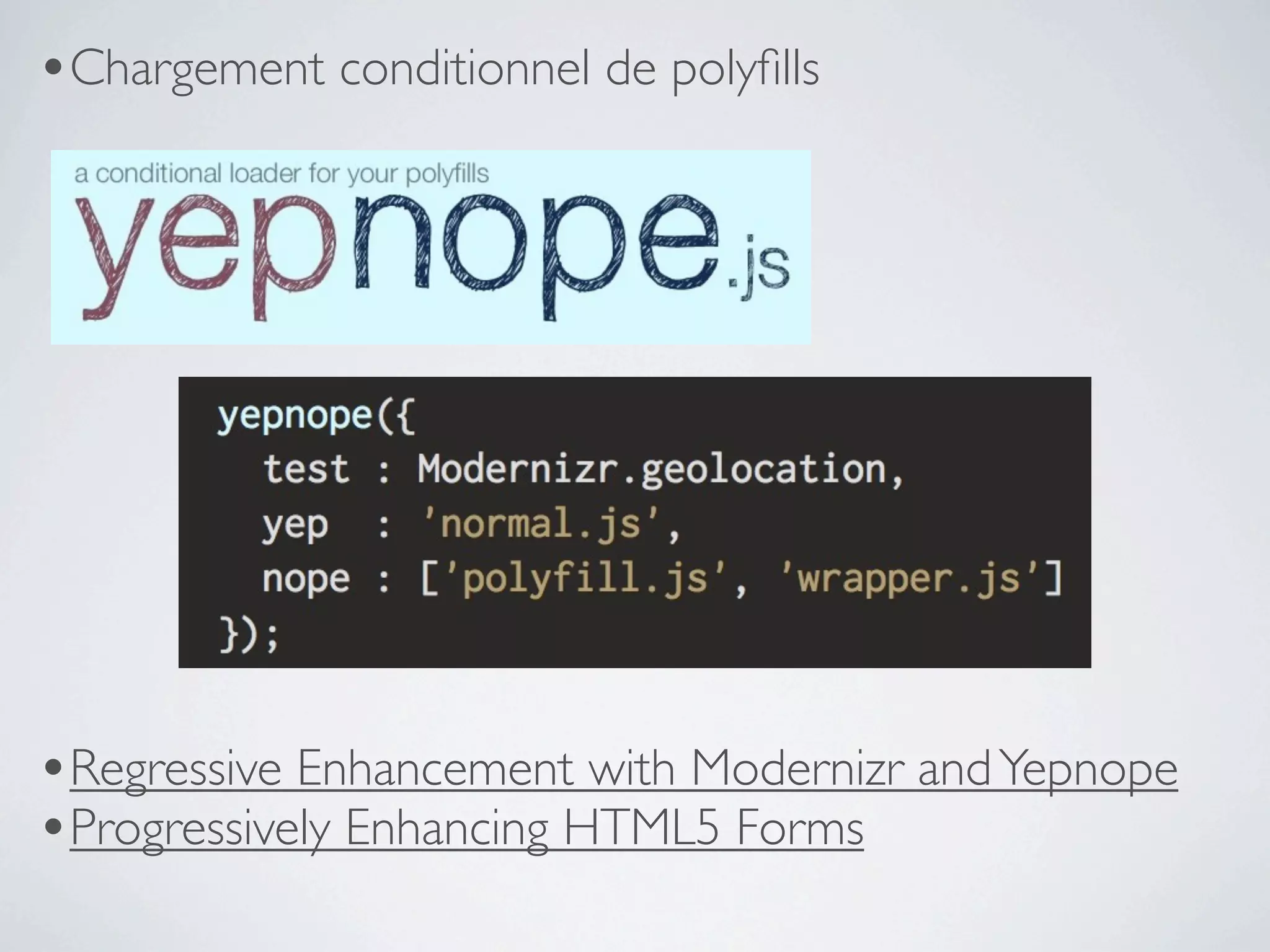•Chargement conditionnel de polyﬁlls




•Regressive Enhancement with Modernizr and Yepnope
•Progressively Enhancing HTML5 Forms
 