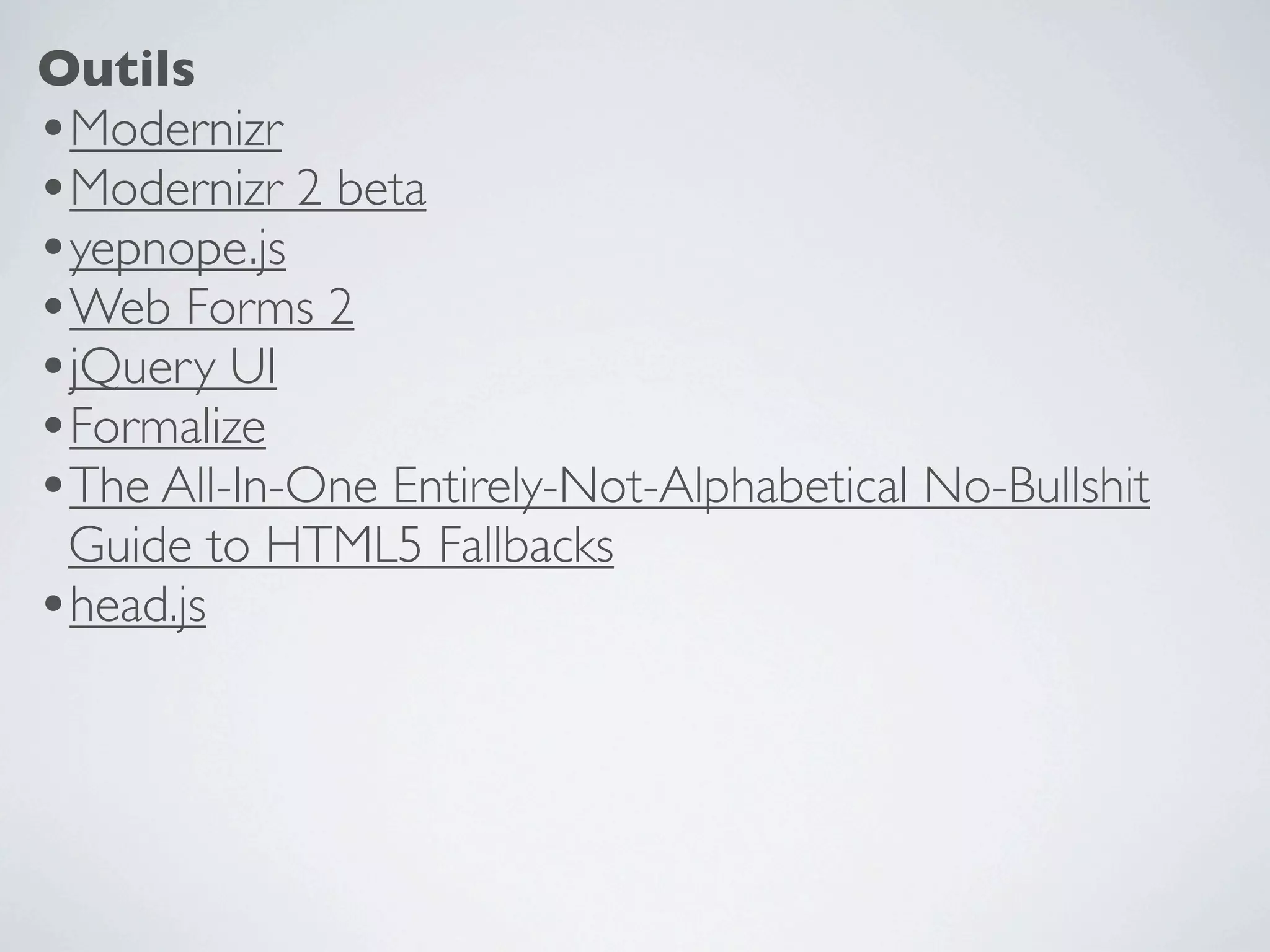 Outils
•Modernizr
•Modernizr 2 beta
•yepnope.js
•Web Forms 2
•jQuery UI
•Formalize
•The All-In-One Entirely-Not-Alphabetical No-Bullshit
 Guide to HTML5 Fallbacks
•head.js
 