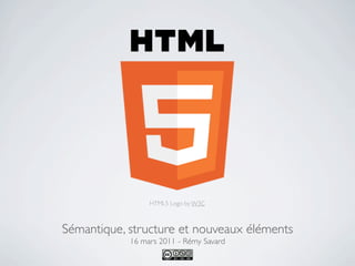 HTML5 Logo by W3C



Sémantique, structure et nouveaux éléments
            16 mars 2011 - Rémy Savard
 