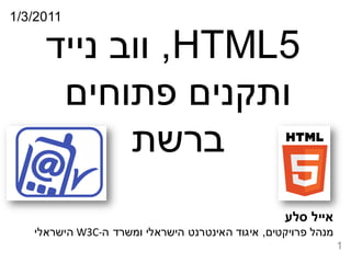 ‫1102/3/1‬

      ‫5‪ ,HTML‬ווב נייד‬
       ‫ותקנים פתוחים‬
            ‫ברשת‬
  ‫‪file:///H:/Erase/mob‬‬
             ‫‪ileOK.png‬‬

                                                  ‫אייל סלע‬
   ‫מנהל פרויקטים, איגוד האינטרנט הישראלי ומשרד ה-‪ W3C‬הישראלי‬
                                                               ‫1‬
 