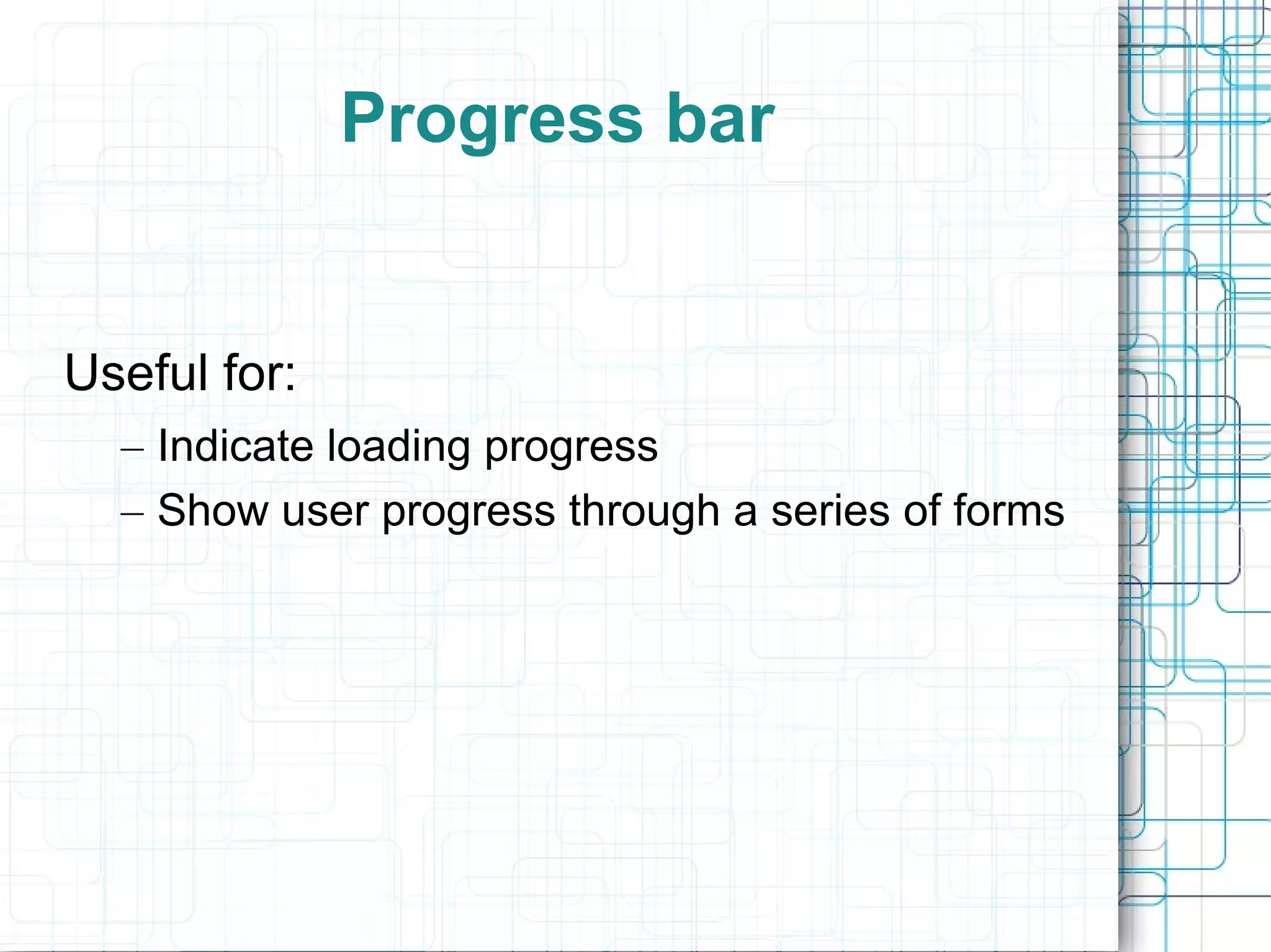 Progress bar  Useful for: Indicate loading progress  Show user progress through a series of forms 