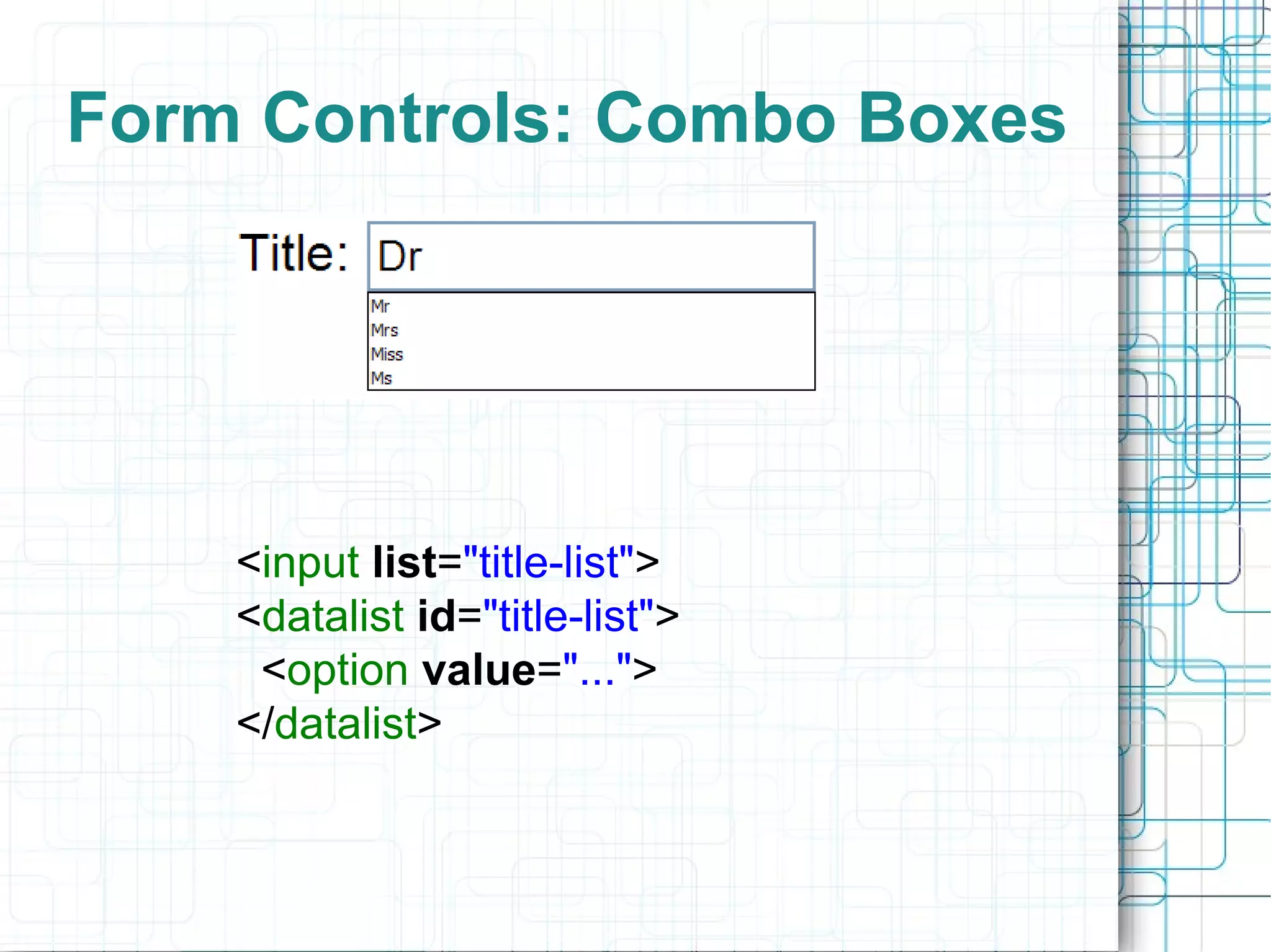 Form Controls: Combo Boxes < input   list = &quot;title-list&quot; > < datalist   id = &quot;title-list&quot; >   < option   value = &quot;...&quot; > </ datalist > 