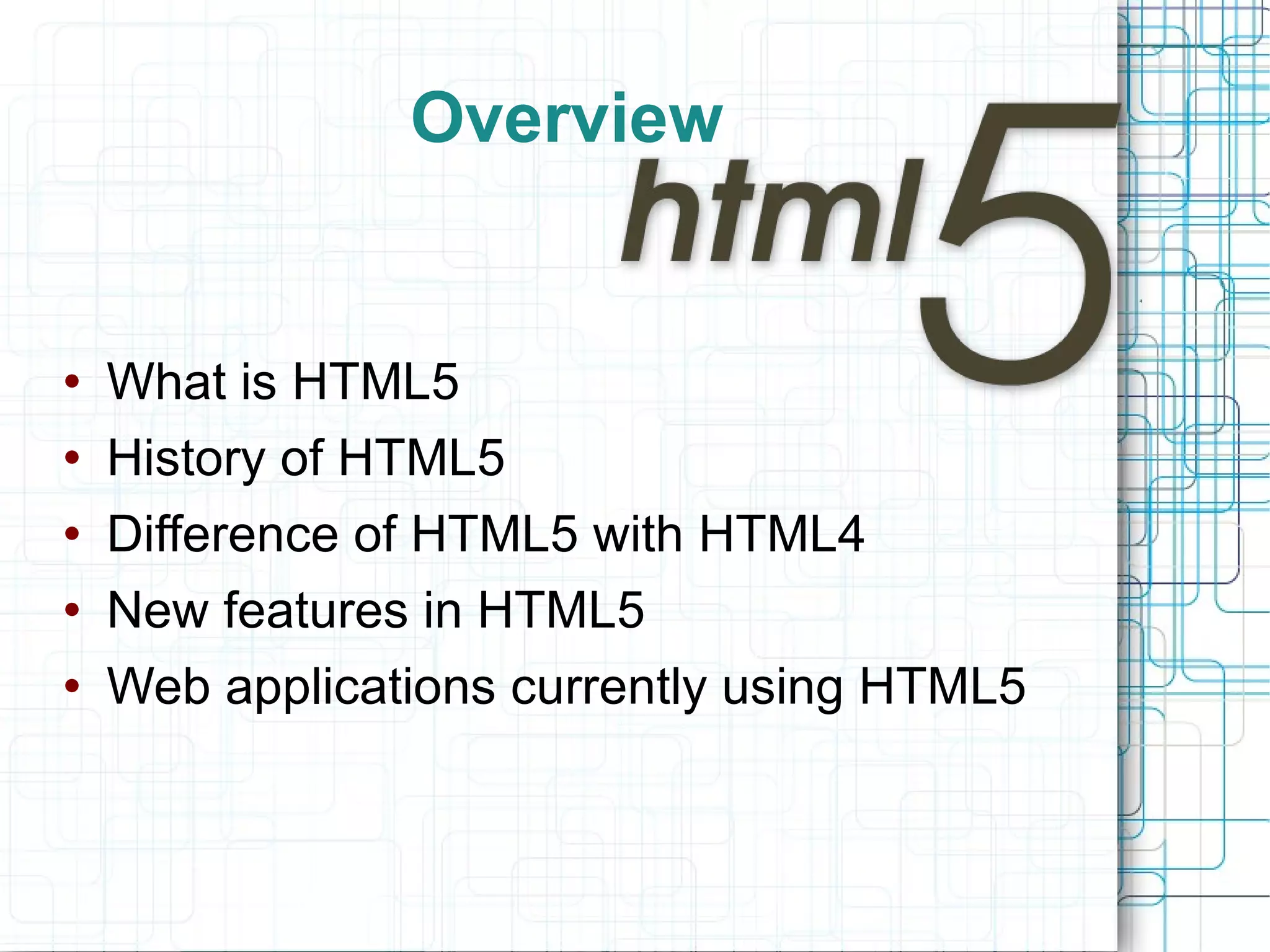 Overview What is HTML5 History of HTML5 Difference of HTML5 with HTML4  New features in HTML5 Web applications currently using HTML5 