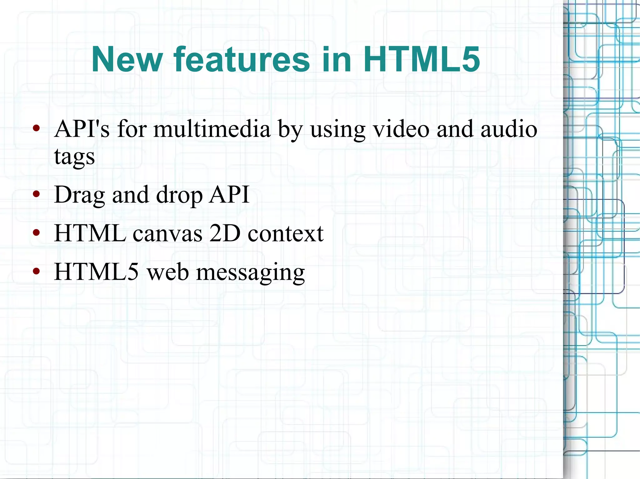 New features in HTML5 API's for multimedia by using video and audio tags Drag and drop API HTML canvas 2D context HTML5 web messaging 