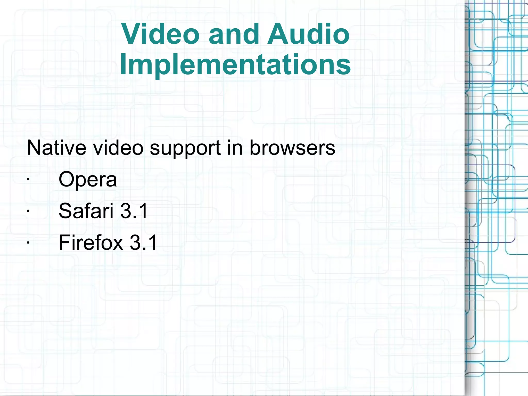 Video and Audio Implementations Native video support in browsers Opera  Safari 3.1  Firefox 3.1 
