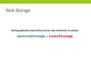 Web Storage


  Storing application data without server-side mechanism or cookies

       sessionStorage vs. localStorage
 
