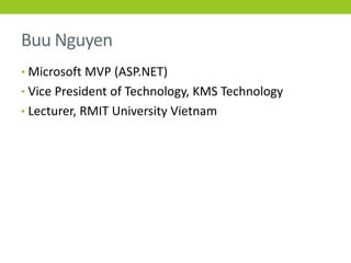 Buu Nguyen
• Microsoft MVP (ASP.NET)
• Vice President of Technology, KMS Technology
• Lecturer, RMIT University Vietnam
 