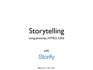 Storytelling
using Javascript, HTML5, CSS3



              with

        Storify
       @xdamman - March 2011
 