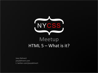 Meetup HTML 5 – What is it? Joey Dehnert joeydehnert.com t: twitter.com/joeydehnert 