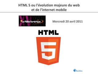 HTML 5 ou l'évolution majeure du web et de l'internet mobile Mercredi 20 avril 2011 