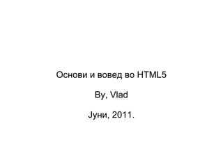 Основи и вовед во HTML5

        By, Vlad

      Јуни, 2011.
 