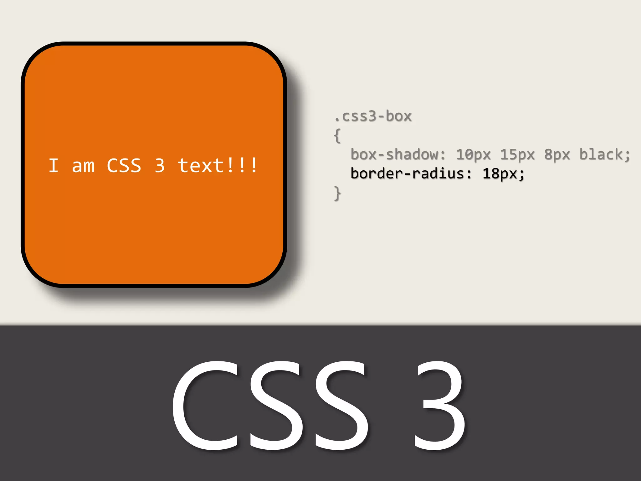 .css3-box
                     {
                       box-shadow: 10px 15px 8px black;
I am CSS 3 text!!!     border-radius: 18px;
                     }




          CSS 3
 