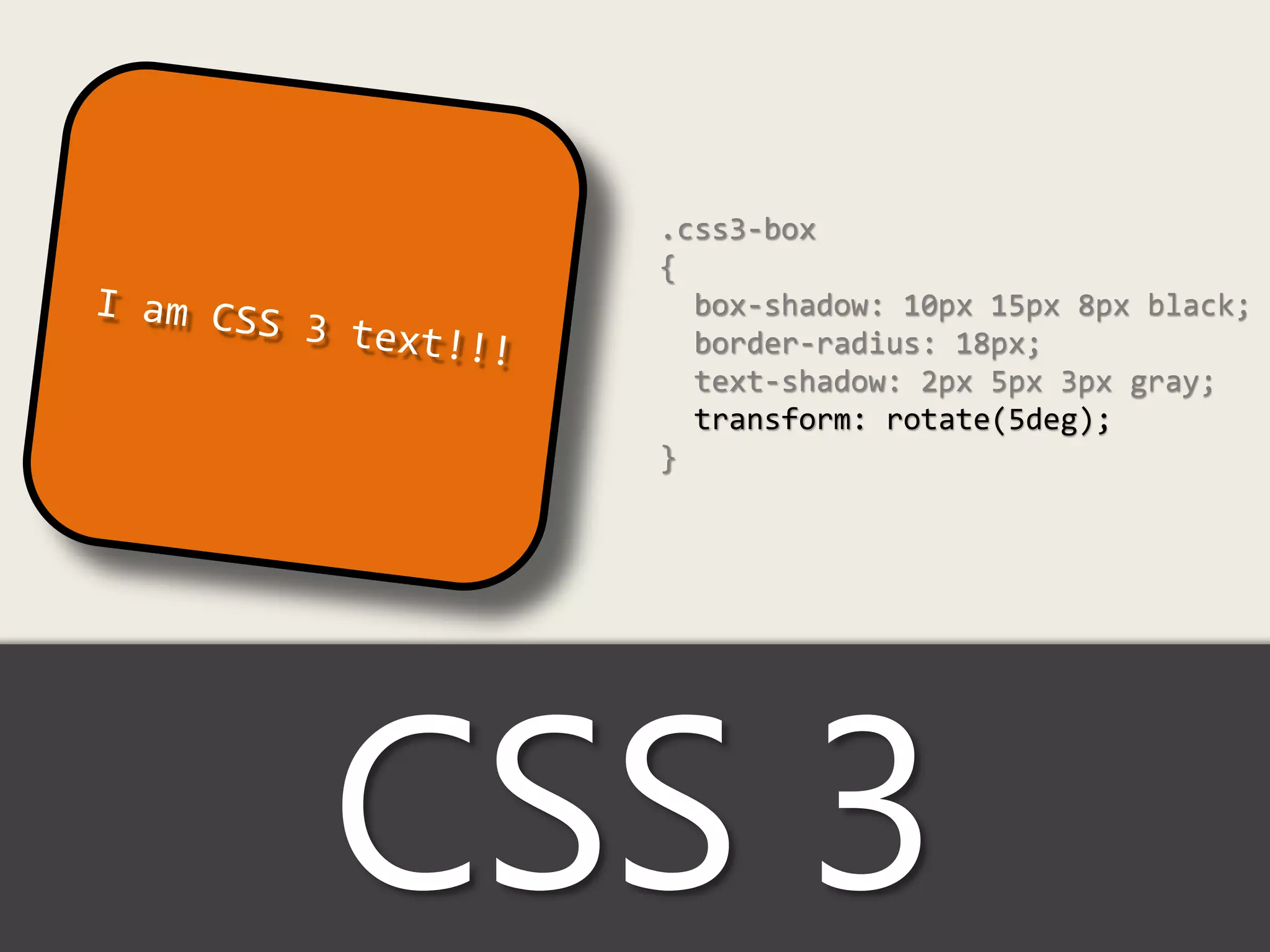 .css3-box
  {
    box-shadow: 10px 15px 8px black;
    border-radius: 18px;
    text-shadow: 2px 5px 3px gray;
    transform: rotate(5deg);
  }




CSS 3
 