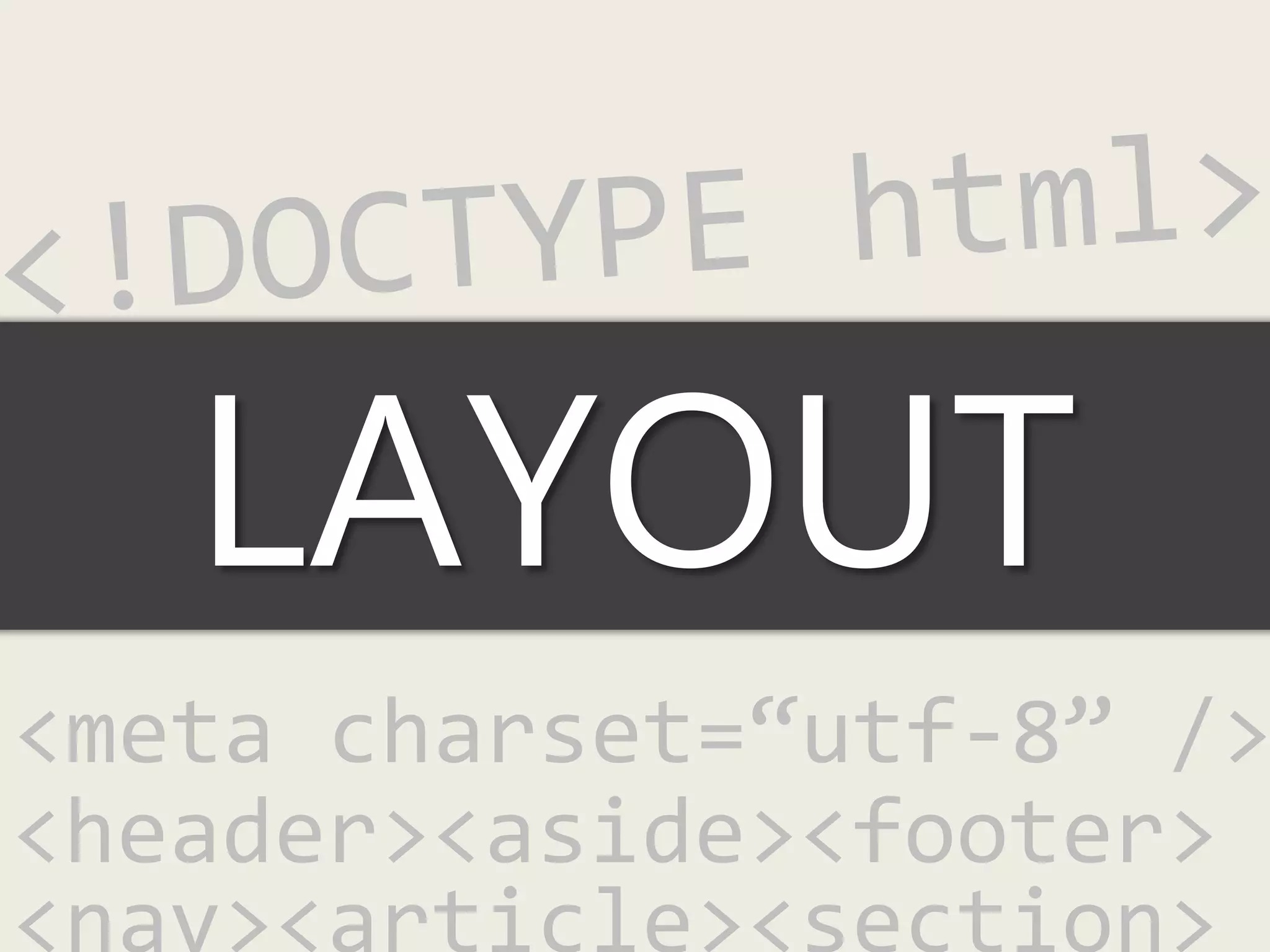 LAYOUT
<meta charset=“utf-8” />
<header><aside><footer>
 