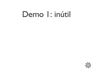 Demo 1: inútil
 