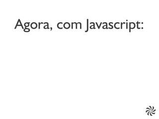 Agora, com Javascript:
 