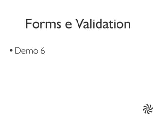 Forms e Validation
●
    Demo 6
 